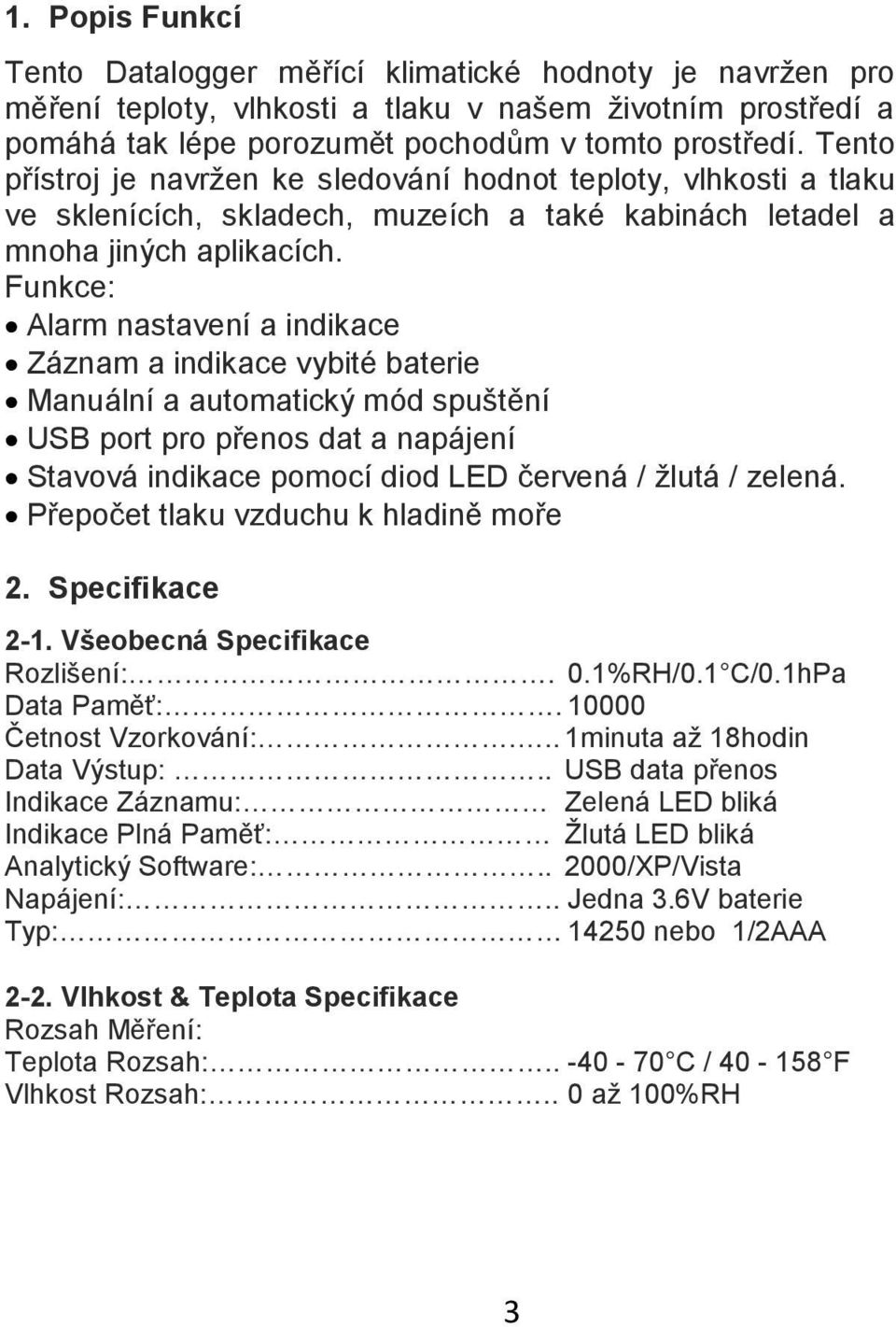 Funkce: Alarm nastavení a indikace Záznam a indikace vybité baterie Manuální a automatický mód spuštění USB port pro přenos dat a napájení Stavová indikace pomocí diod LED červená / žlutá / zelená.