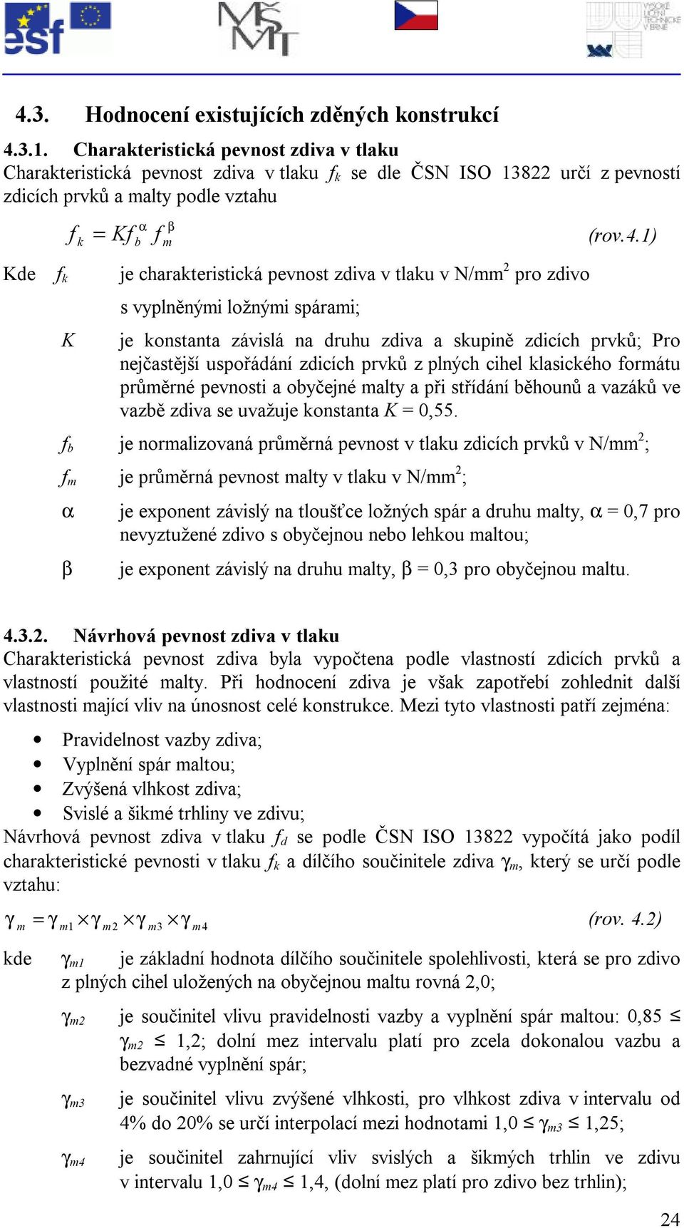 1) k α b β m Kde f k je charakteristická pevnost zdiva v tlaku v N/mm 2 pro zdivo K s vyplněnými ložnými spárami; je konstanta závislá na druhu zdiva a skupině zdicích prvků; Pro nejčastější