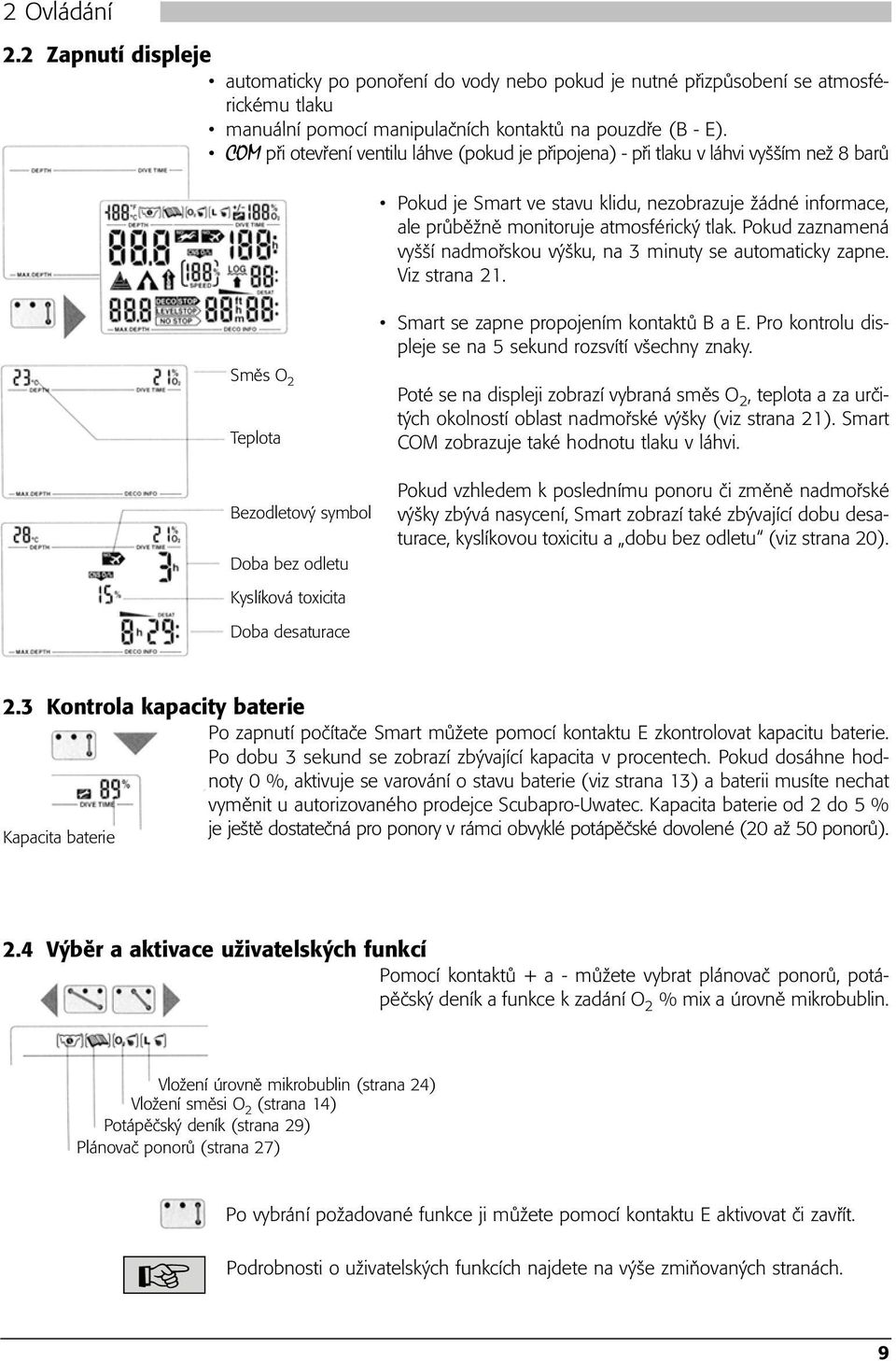 Pokud zaznamená vyšší nadmořskou výšku, na 3 minuty se automaticky zapne. Viz strana 21. Smart se zapne propojením kontaktů B a E. Pro kontrolu displeje se na 5 sekund rozsvítí všechny znaky.