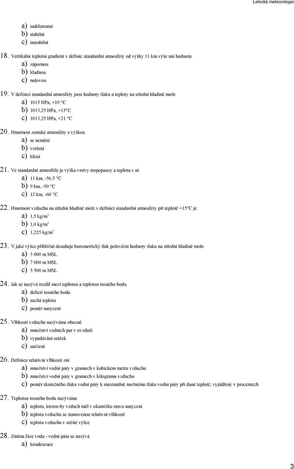 Hmotnost zemské atmosféry s výškou a) se nemění b) vzrůstá c) klesá 21. Ve standardní atmosféře je výška vrstvy tropopauzy a teplota v ní a) 11 km, -56,5 C b) 9 km, -50 C c) 12 km, -60 C 22.