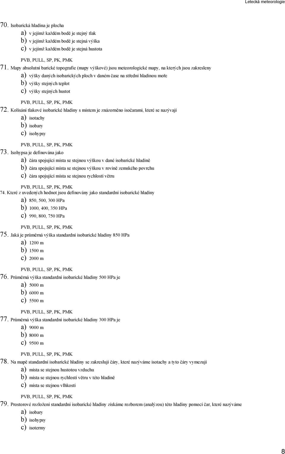 c) výšky stejných hustot 72. Kolísání tlakové isobarické hladiny s místem je znázorněno isočarami, které se nazývají a) isotachy b) isobary c) isohypsy 73.