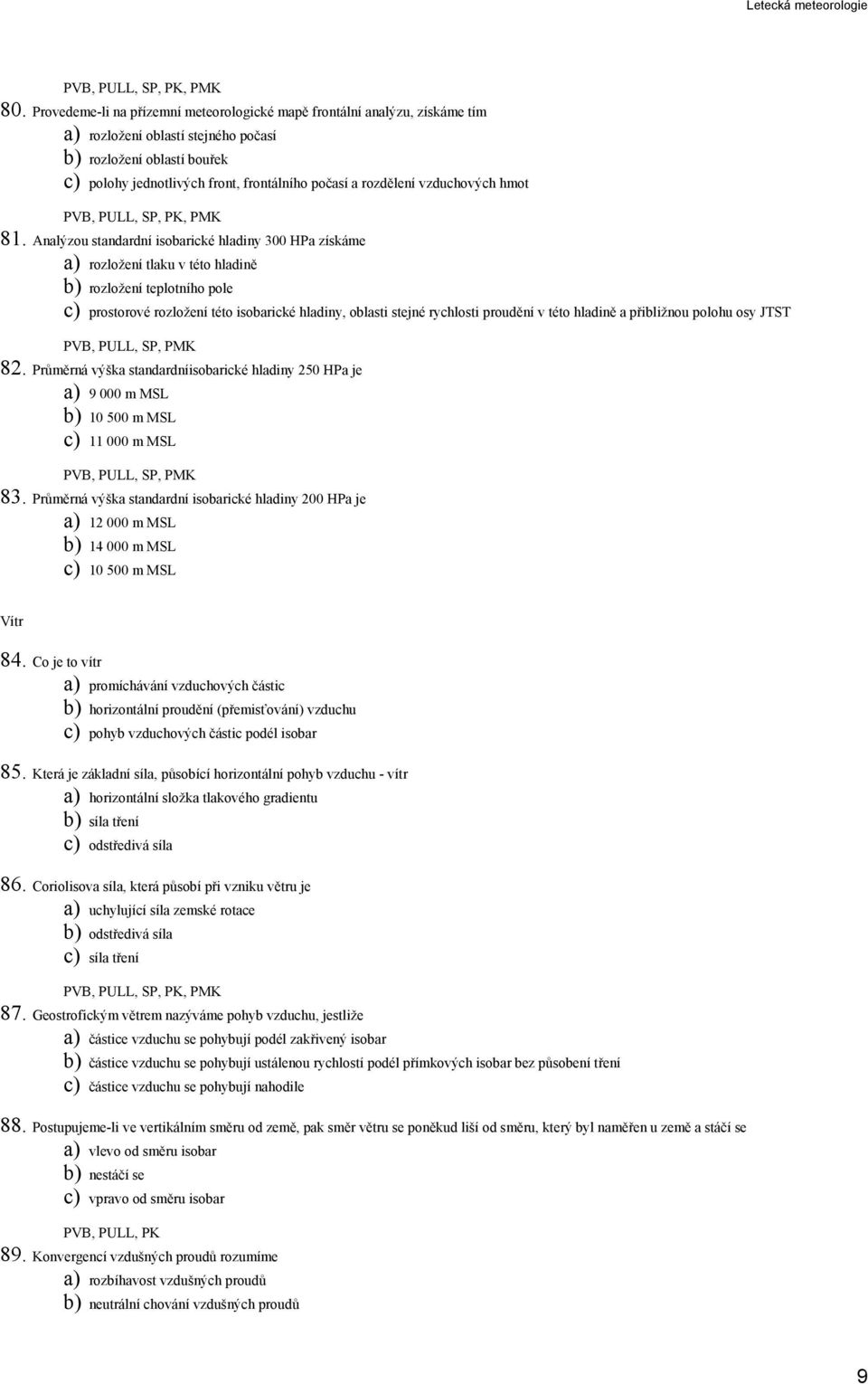 Analýzou standardní isobarické hladiny 300 HPa získáme a) rozložení tlaku v této hladině b) rozložení teplotního pole c) prostorové rozložení této isobarické hladiny, oblasti stejné rychlosti