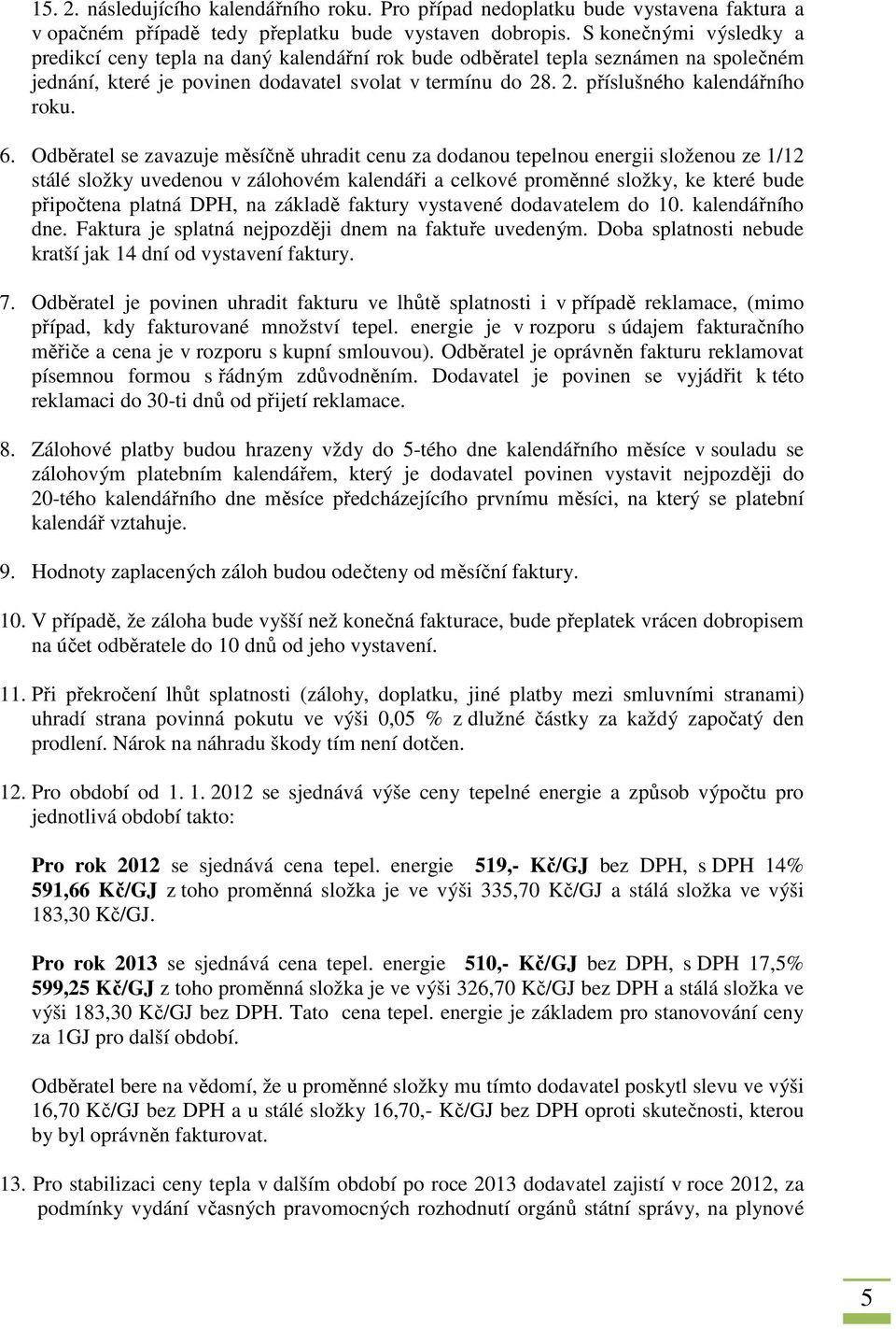 6. Odběratel se zavazuje měsíčně uhradit cenu za dodanou tepelnou energii složenou ze 1/12 stálé složky uvedenou v zálohovém kalendáři a celkové proměnné složky, ke které bude připočtena platná DPH,