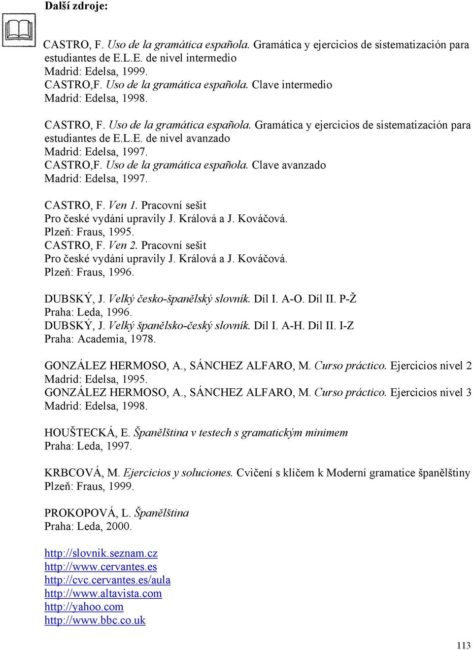 CASTRO,F. Uso de la gramática española. Clave avanzado Madrid: Edelsa, 1997. CASTRO, F. Ven 1. Pracovní sešit Pro české vydání upravily J. Králová a J. Kováčová. Plzeň: Fraus, 1995. CASTRO, F. Ven 2.