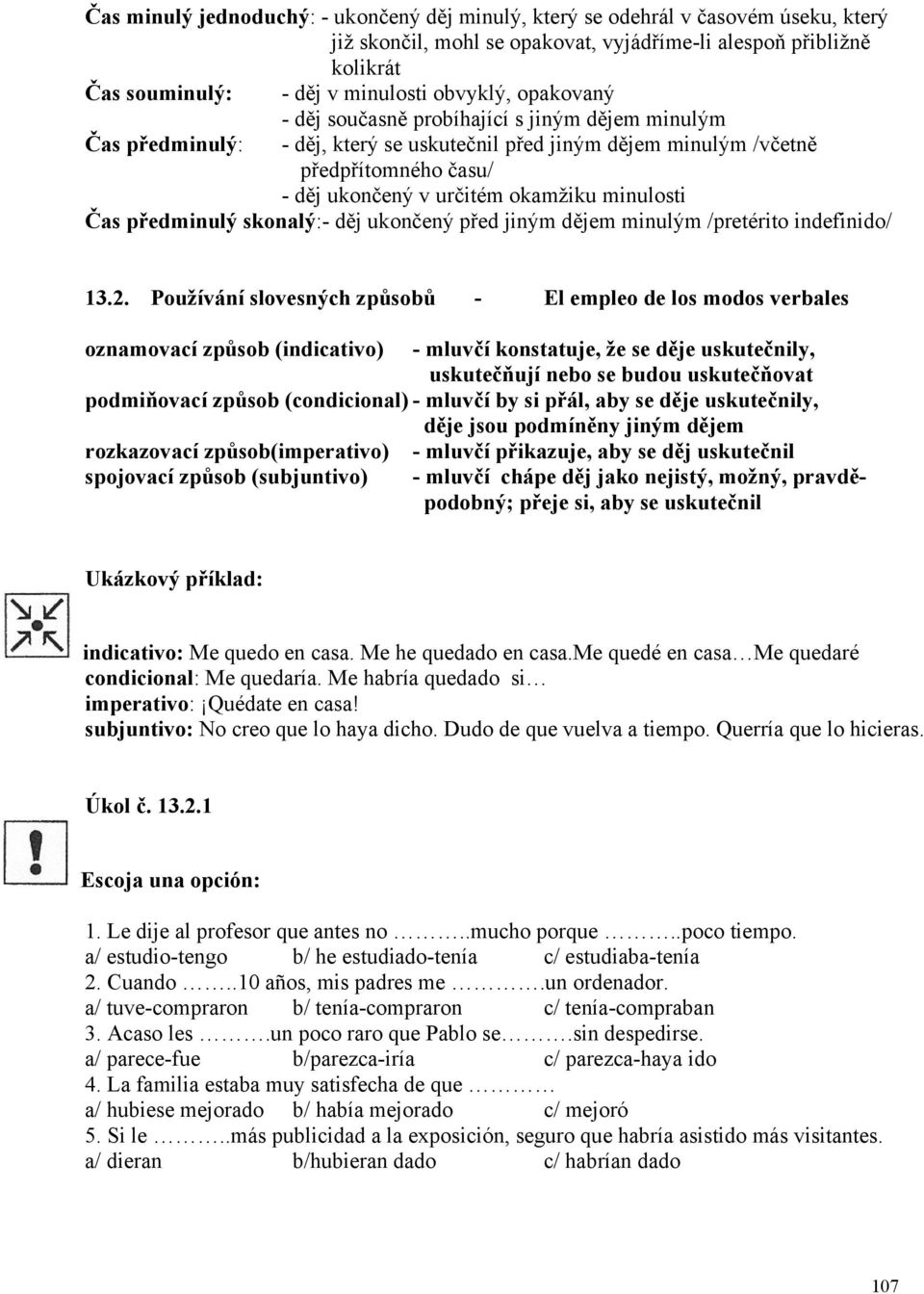 Čas předminulý skonalý:- děj ukončený před jiným dějem minulým /pretérito indefinido/ 13.2.