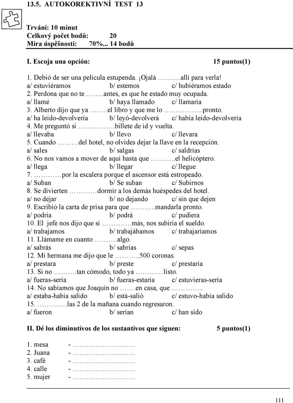 a/ ha leído-devolvería b/ leyó-devolverá c/ había leído-devolvería 4. Me preguntó si.billete de id y vuelta. a/ llevaba b/ llevo c/ llevara 5.