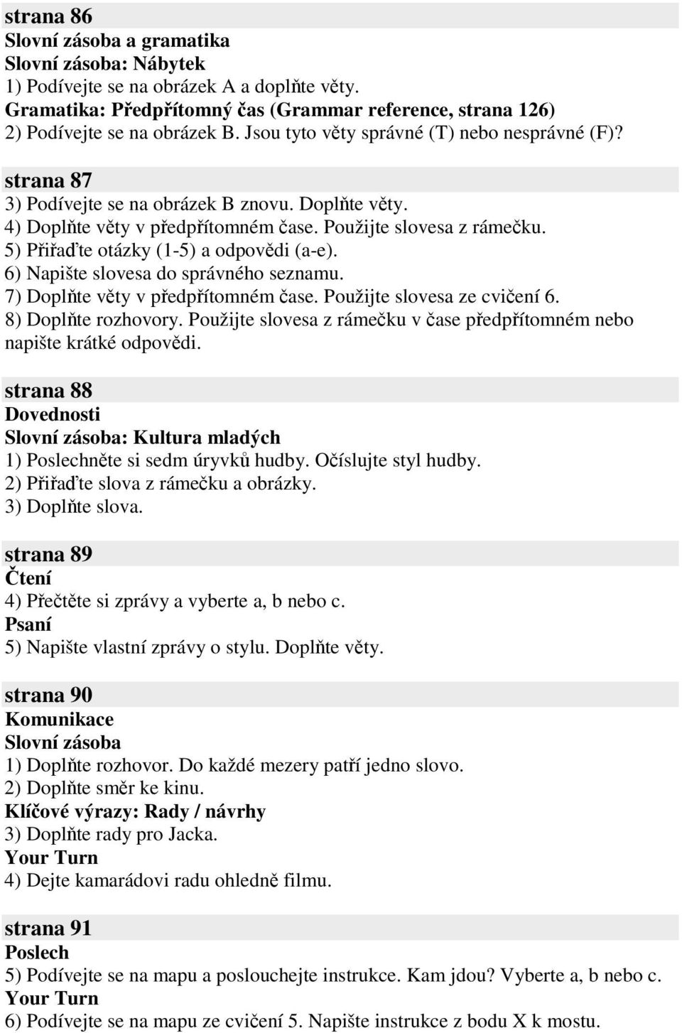 7) Doplte vty v pedpítomném ase. Použijte slovesa ze cviení 6. 8) Doplte rozhovory. Použijte slovesa z rámeku v ase pedpítomném nebo napište krátké odpovdi.