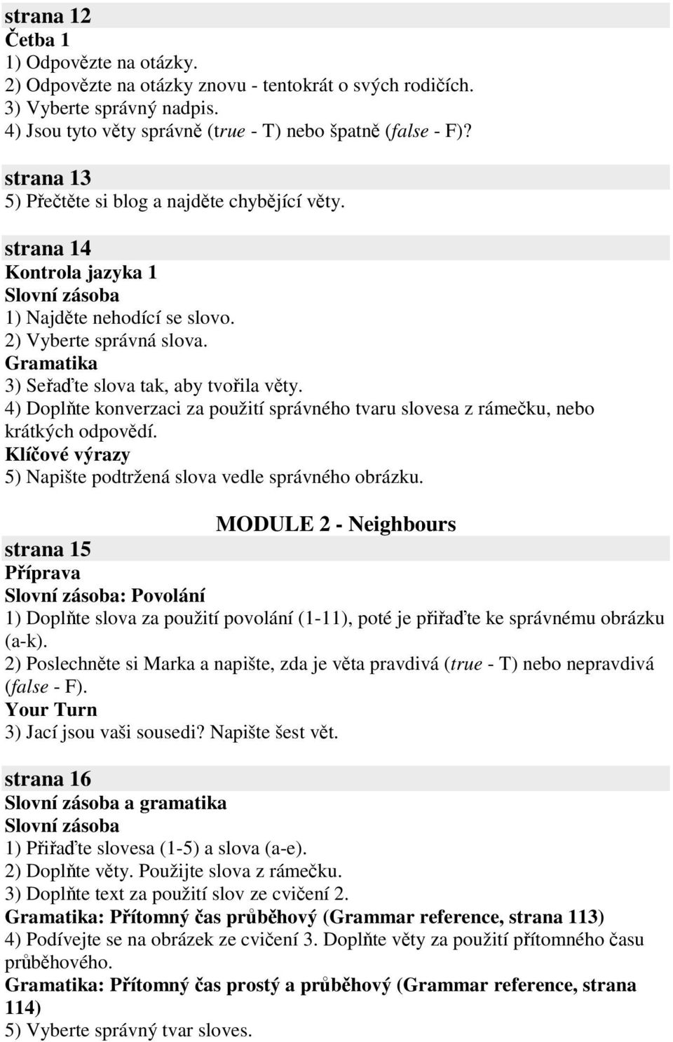 4) Doplte konverzaci za použití správného tvaru slovesa z rámeku, nebo krátkých odpovdí. Klíové výrazy 5) Napište podtržená slova vedle správného obrázku.