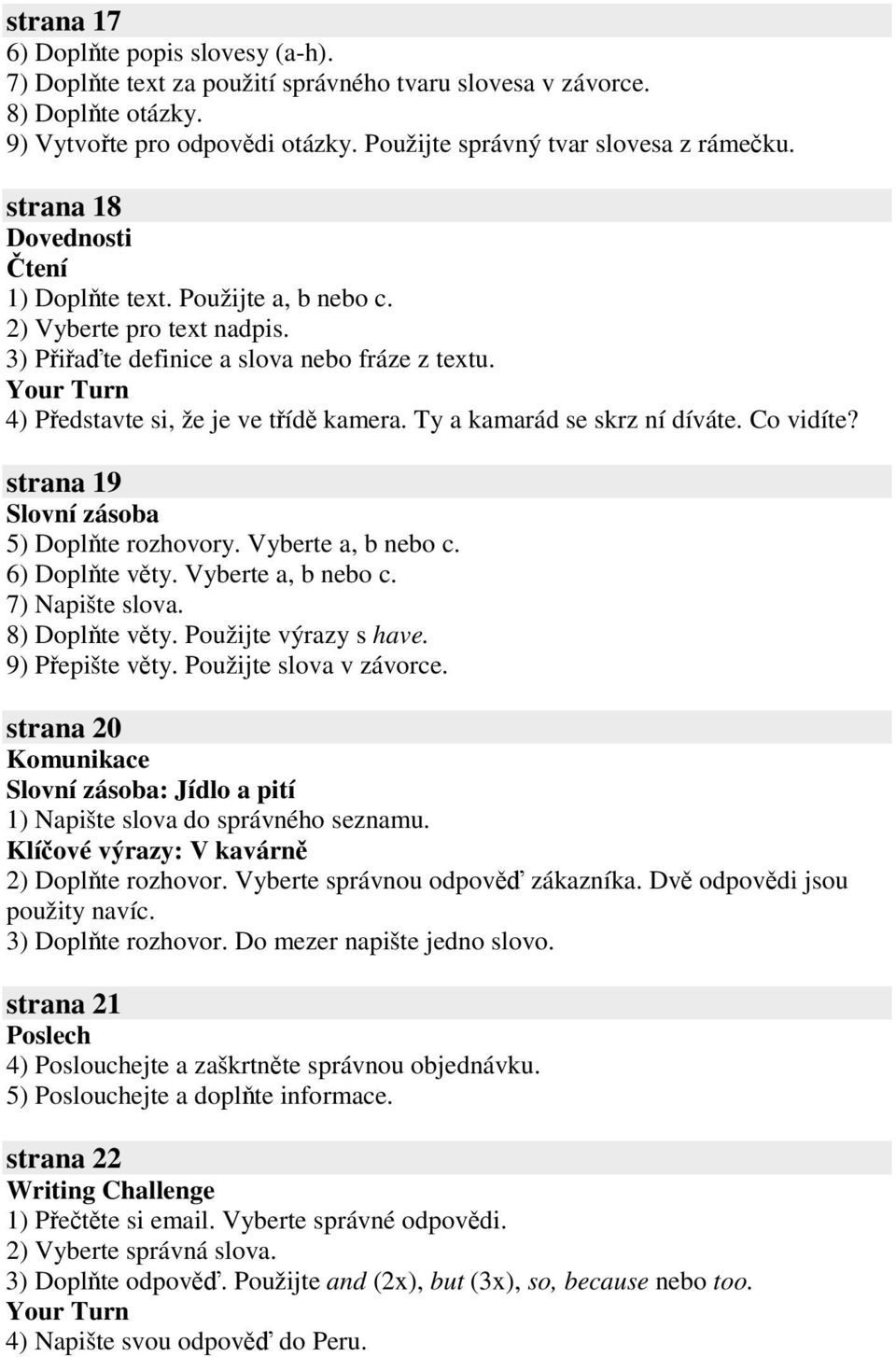 Co vidíte? strana 19 5) Doplte rozhovory. Vyberte a, b nebo c. 6) Doplte vty. Vyberte a, b nebo c. 7) Napište slova. 8) Doplte vty. Použijte výrazy s have. 9) Pepište vty. Použijte slova v závorce.