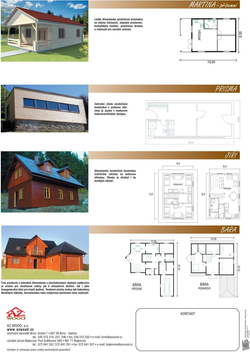Stavba je vhodná i do horsk ch oblastí. PODKROVÍ P ÍZEMÍ 9,0 9,0 BARA KONTAKT AZ WOOD, a.s. obchodní kanceláﬁ Brno: DráÏní 7 627 00 Brno - Slatina tel.