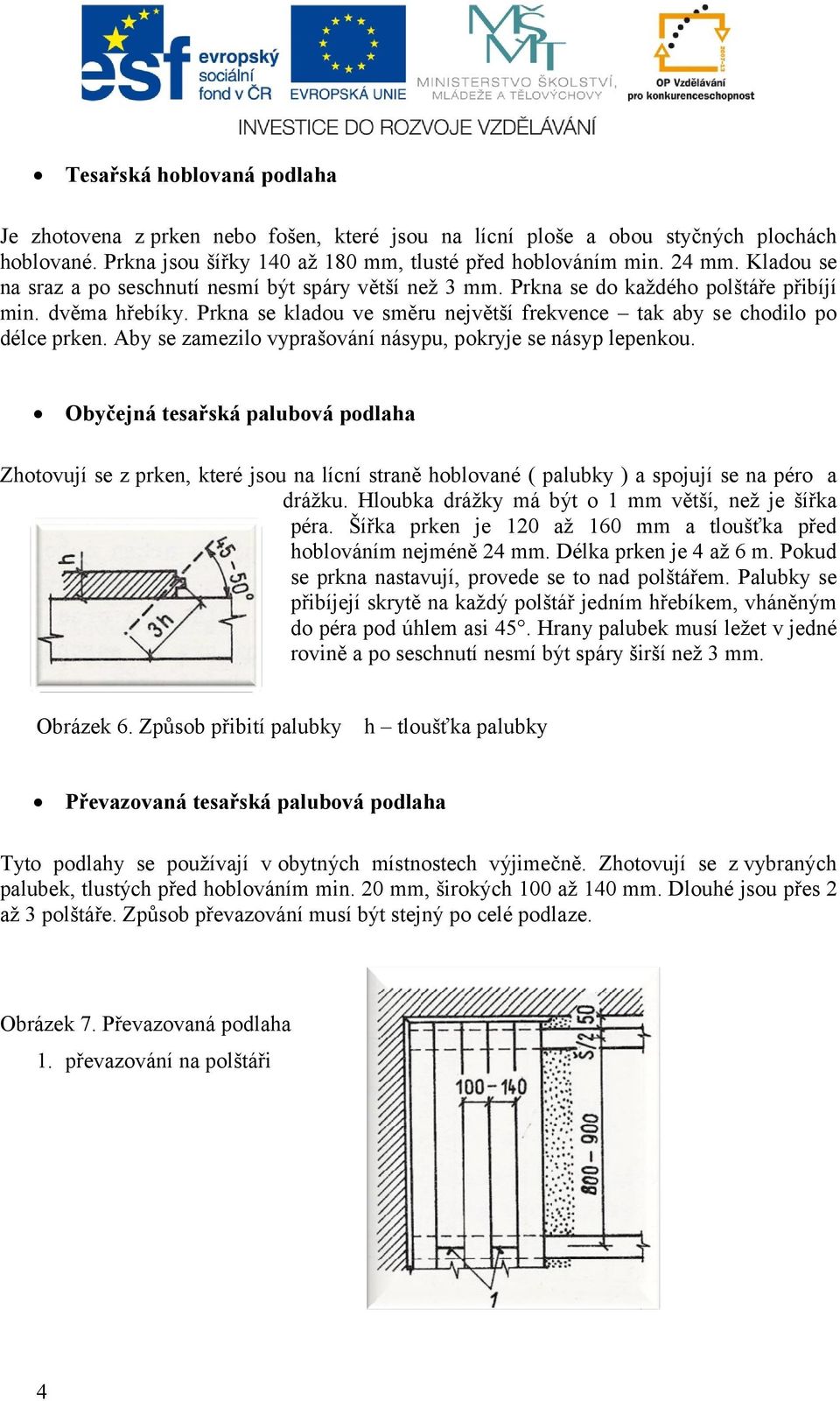 Aby se zamezilo vyprašování násypu, pokryje se násyp lepenkou. Obyčejná tesařská palubová podlaha Zhotovují se z prken, které jsou na lícní straně hoblované ( palubky ) a spojují se na péro a drážku.