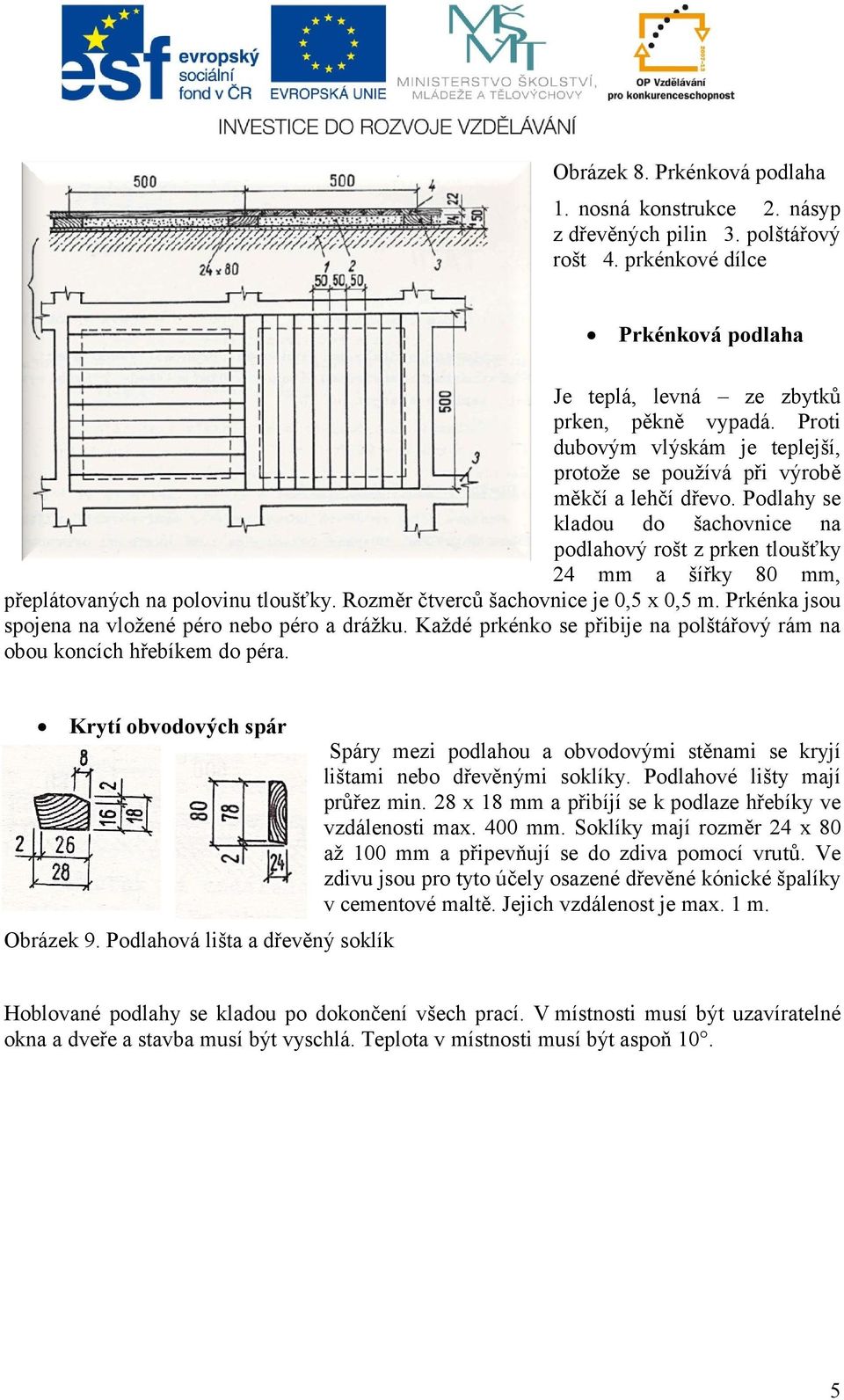 Podlahy se kladou do šachovnice na podlahový rošt z prken tloušťky 24 mm a šířky 80 mm, přeplátovaných na polovinu tloušťky. Rozměr čtverců šachovnice je 0,5 x 0,5 m.