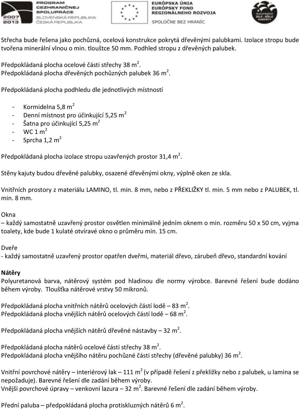 Předpokládaná plocha podhledu dle jednotlivých místností - Kormidelna 5,8 m 2 - Denní místnost pro účinkující 5,25 m 2 - Šatna pro účinkující 5,25 m 2 - WC 1 m 2 - Sprcha 1,2 m 2 Předpokládaná plocha