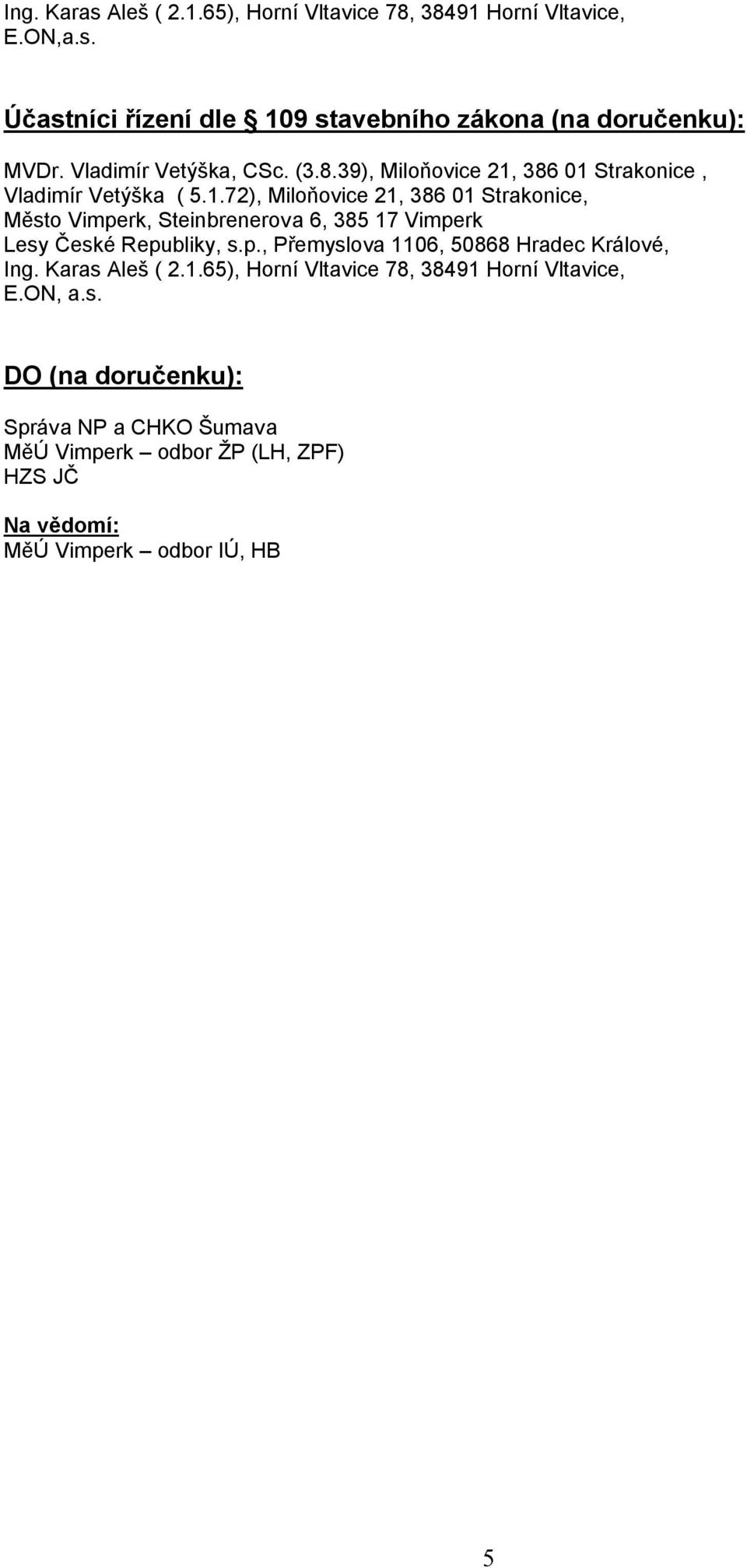 386 01 Strakonice, Vladimír Vetýška ( 5.1.72), Miloňovice 21, 386 01 Strakonice, Město Vimperk, Steinbrenerova 6, 385 17 Vimperk Lesy České Republiky, s.
