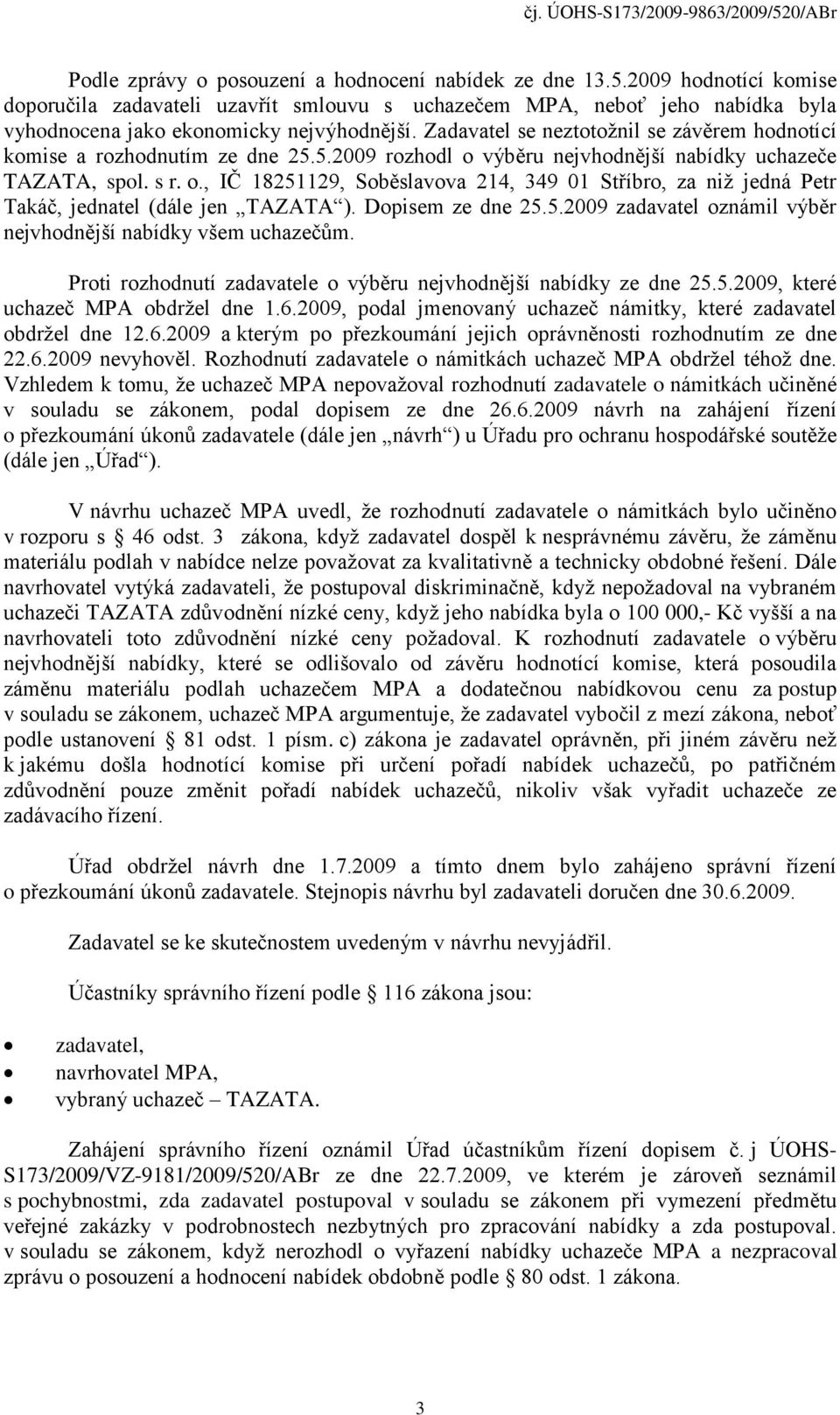 Dopisem ze dne 25.5.2009 zadavatel oznámil výběr nejvhodnější nabídky všem uchazečům. Proti rozhodnutí zadavatele o výběru nejvhodnější nabídky ze dne 25.5.2009, které uchazeč MPA obdržel dne 1.6.