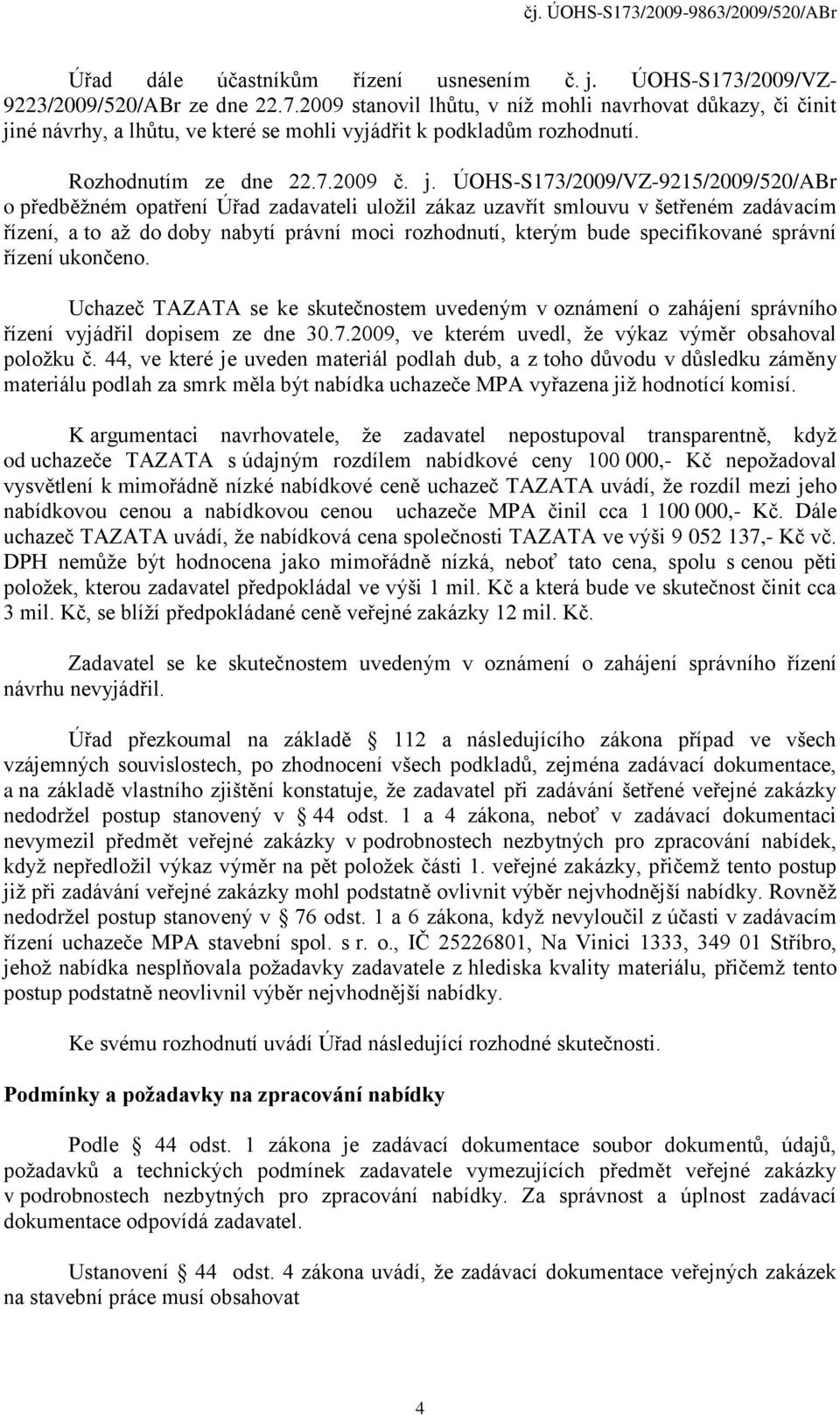 ÚOHS-S173/2009/VZ-9215/2009/520/ABr o předběžném opatření Úřad zadavateli uložil zákaz uzavřít smlouvu v šetřeném zadávacím řízení, a to až do doby nabytí právní moci rozhodnutí, kterým bude