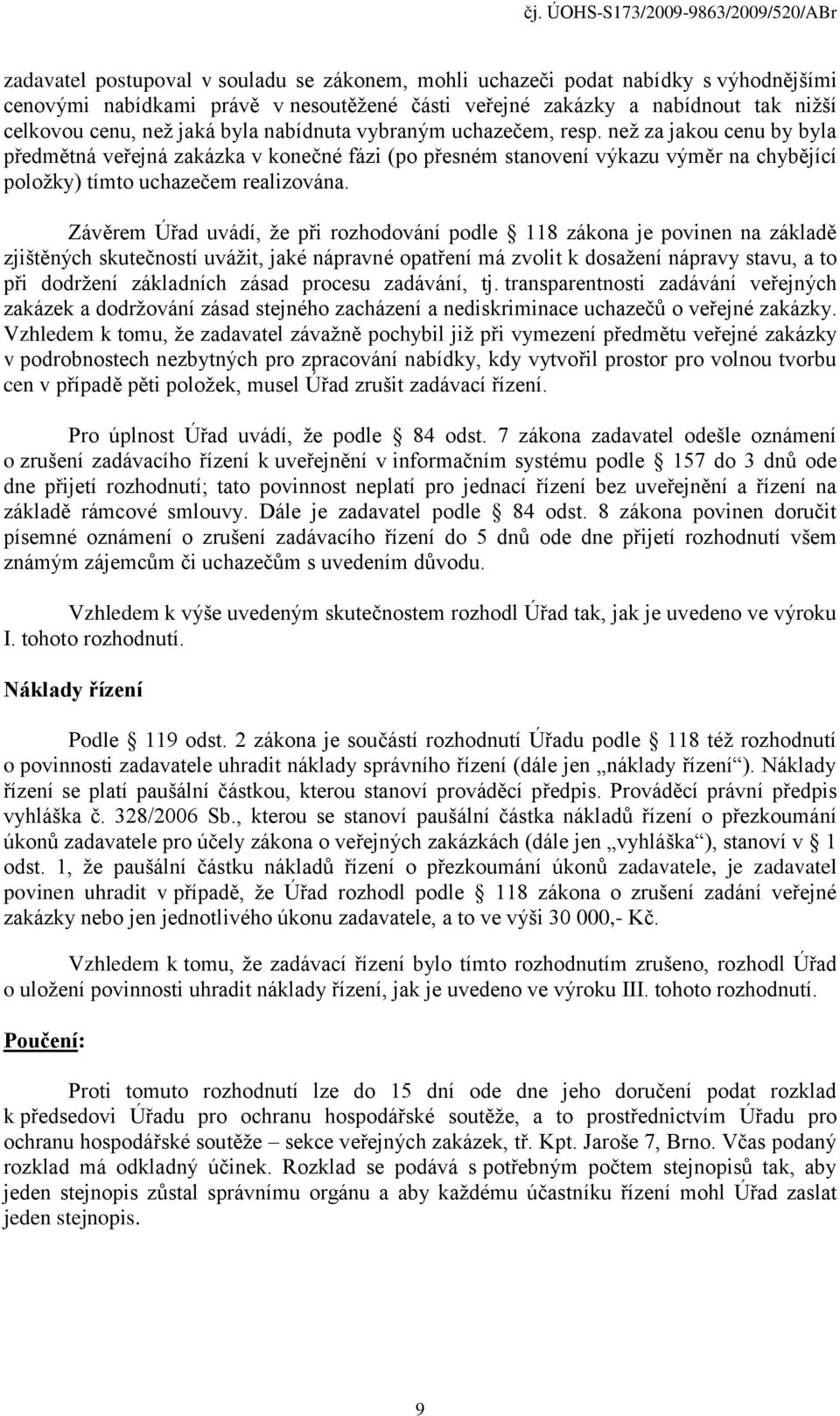 Závěrem Úřad uvádí, že při rozhodování podle 118 zákona je povinen na základě zjištěných skutečností uvážit, jaké nápravné opatření má zvolit k dosažení nápravy stavu, a to při dodržení základních