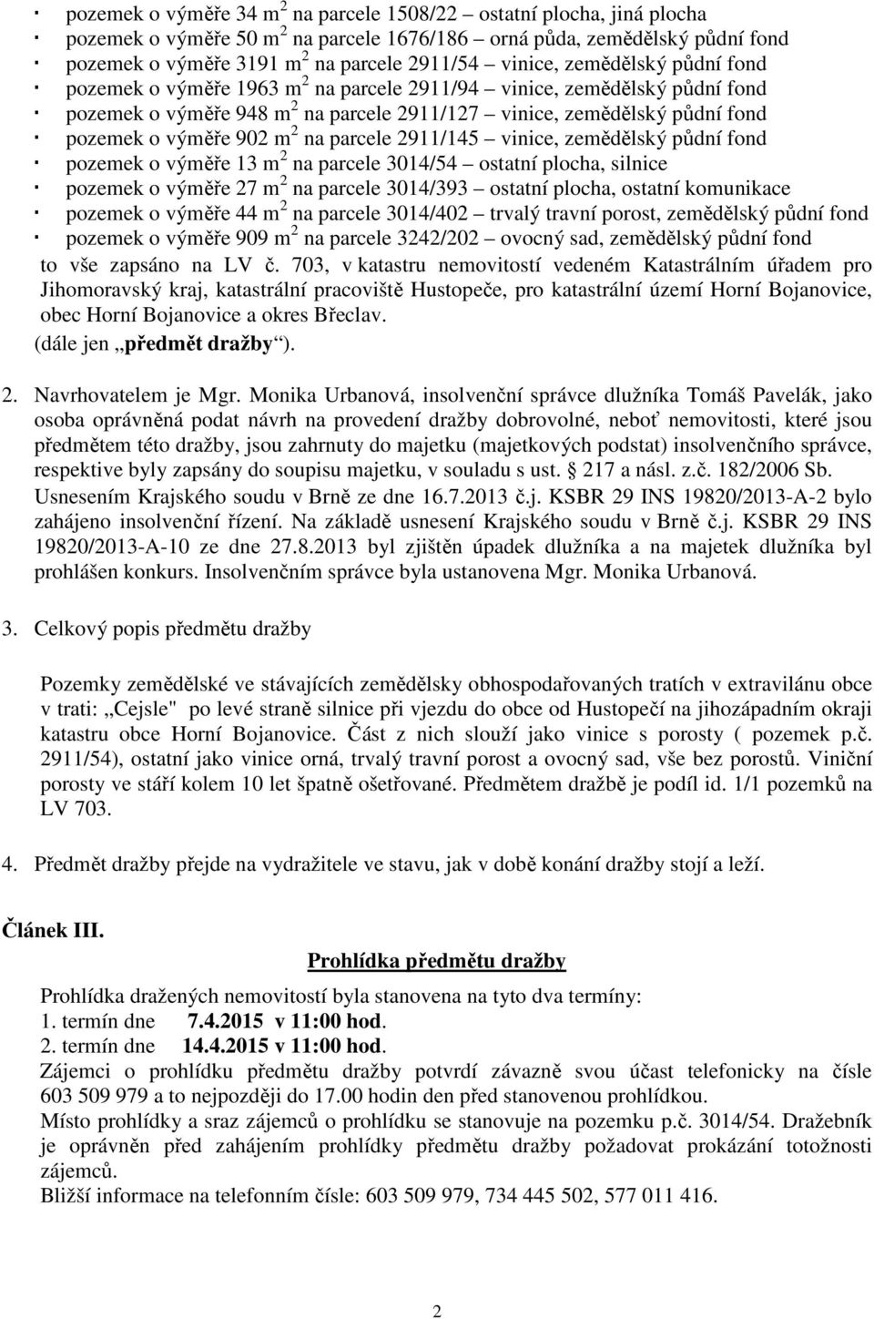 902 m 2 na parcele 2911/145 vinice, zemědělský půdní fond pozemek o výměře 13 m 2 na parcele 3014/54 ostatní plocha, silnice pozemek o výměře 27 m 2 na parcele 3014/393 ostatní plocha, ostatní