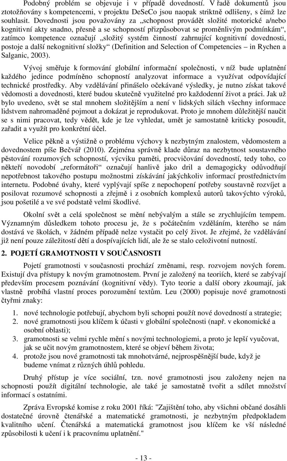 systém činností zahrnující kognitivní dovednosti, postoje a další nekognitivní složky (Definition and Selection of Competencies in Rychen a Salganic, 2003).