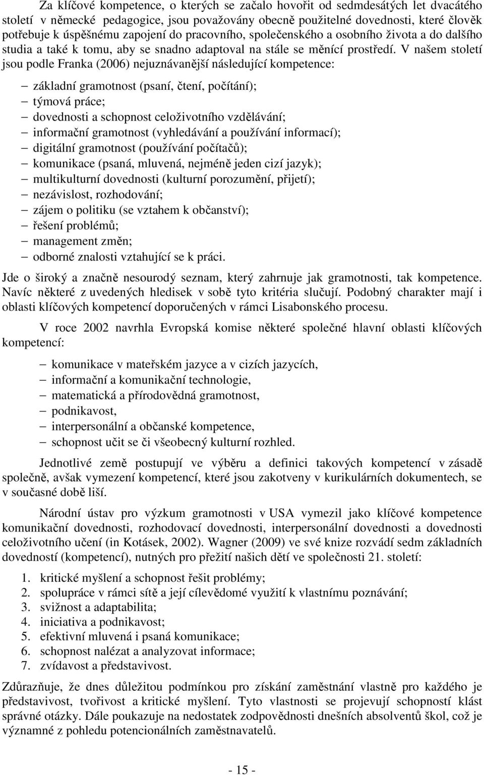 V našem století jsou podle Franka (2006) nejuznávanější následující kompetence: základní gramotnost (psaní, čtení, počítání); týmová práce; dovednosti a schopnost celoživotního vzdělávání; informační