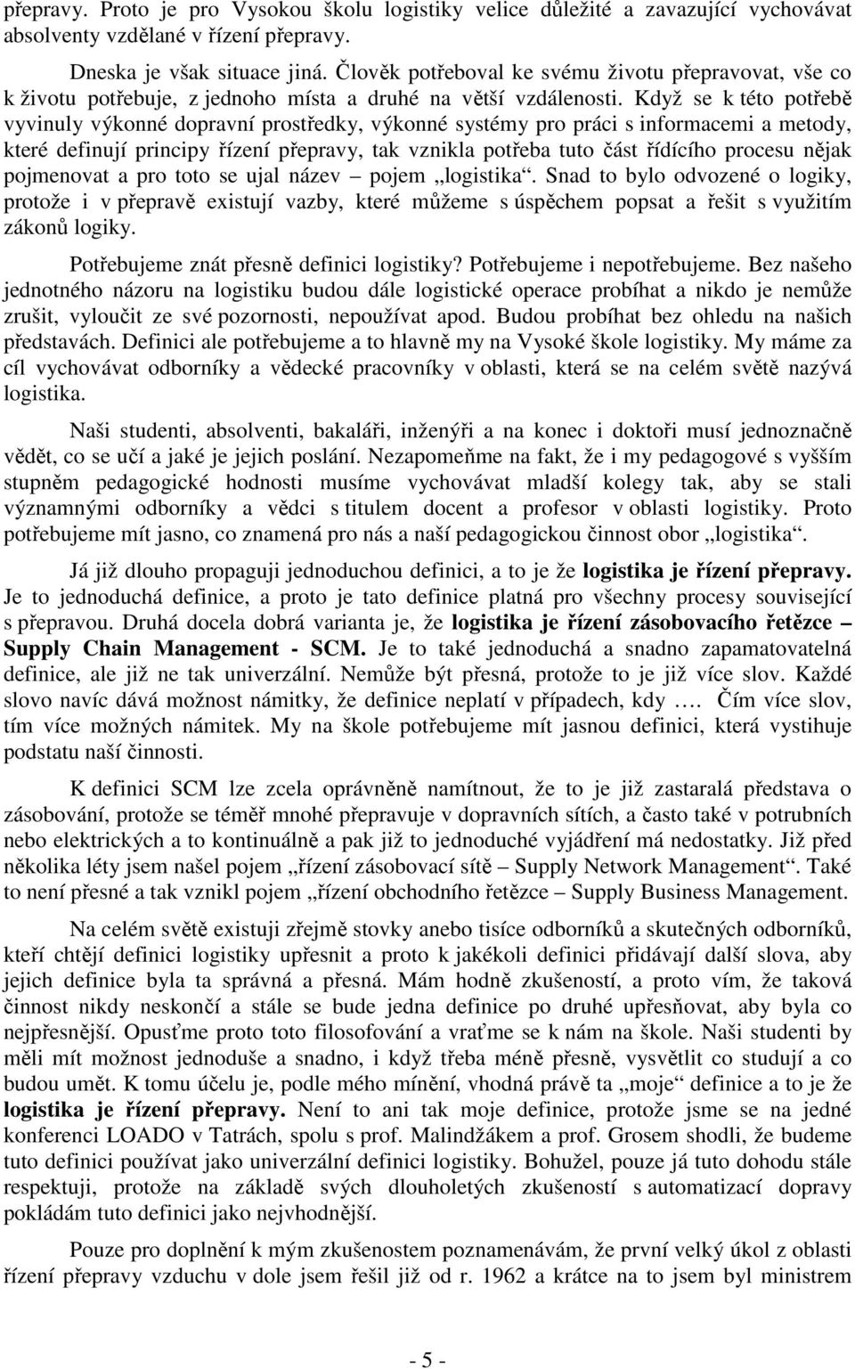 Když se k této potřebě vyvinuly výkonné dopravní prostředky, výkonné systémy pro práci s informacemi a metody, které definují principy řízení přepravy, tak vznikla potřeba tuto část řídícího procesu