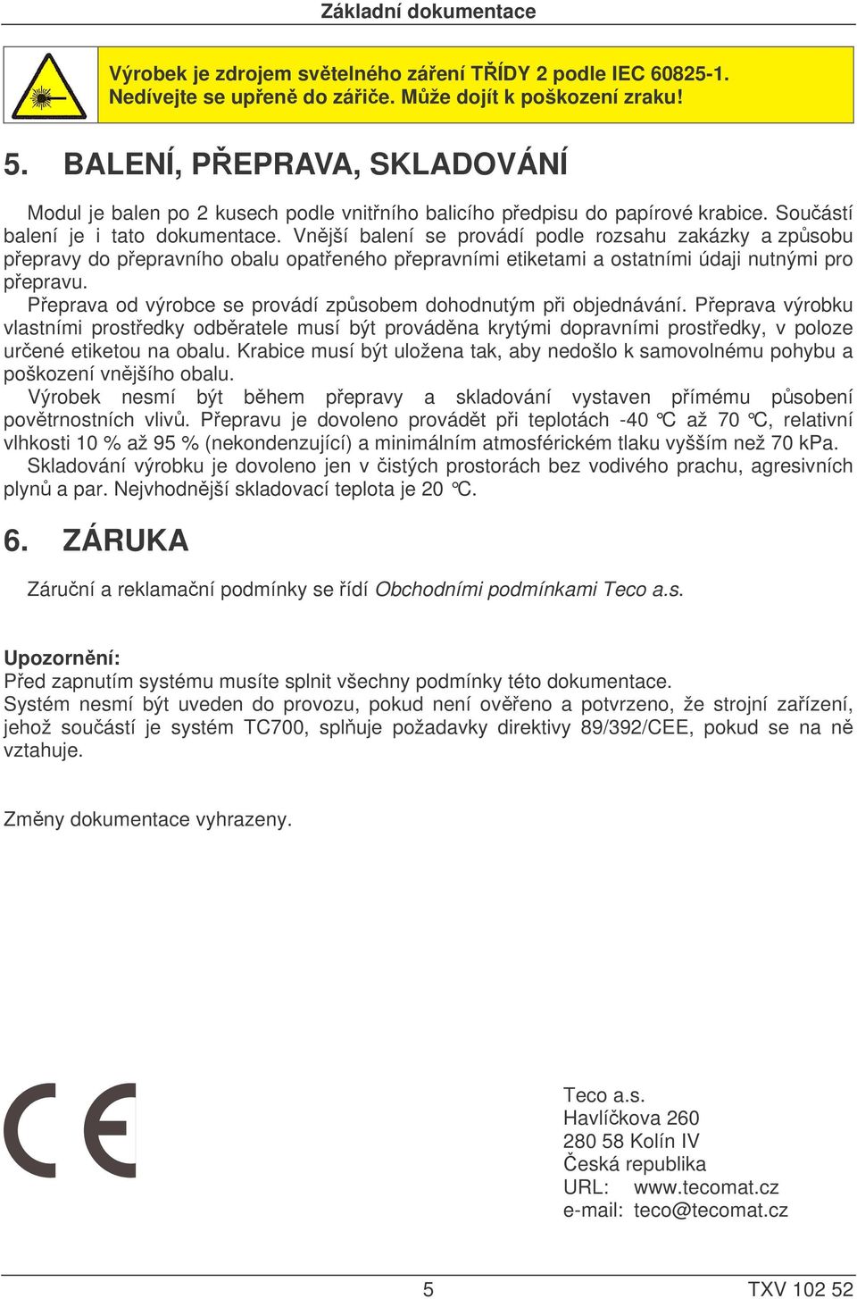 Vnější balení se provádí podle rozsahu zakázky a způsobu přepravy do přepravního obalu opatřeného přepravními etiketami a ostatními údaji nutnými pro přepravu.