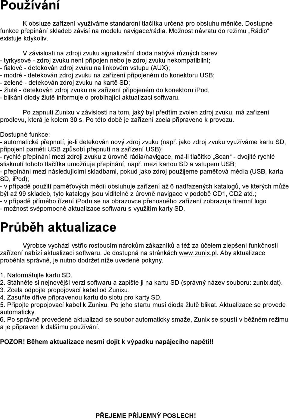 V závislosti na zdroji zvuku signalizační dioda nabývá různých barev: - tyrkysové - zdroj zvuku není připojen nebo je zdroj zvuku nekompatibilní; - fialové - detekován zdroj zvuku na linkovém vstupu