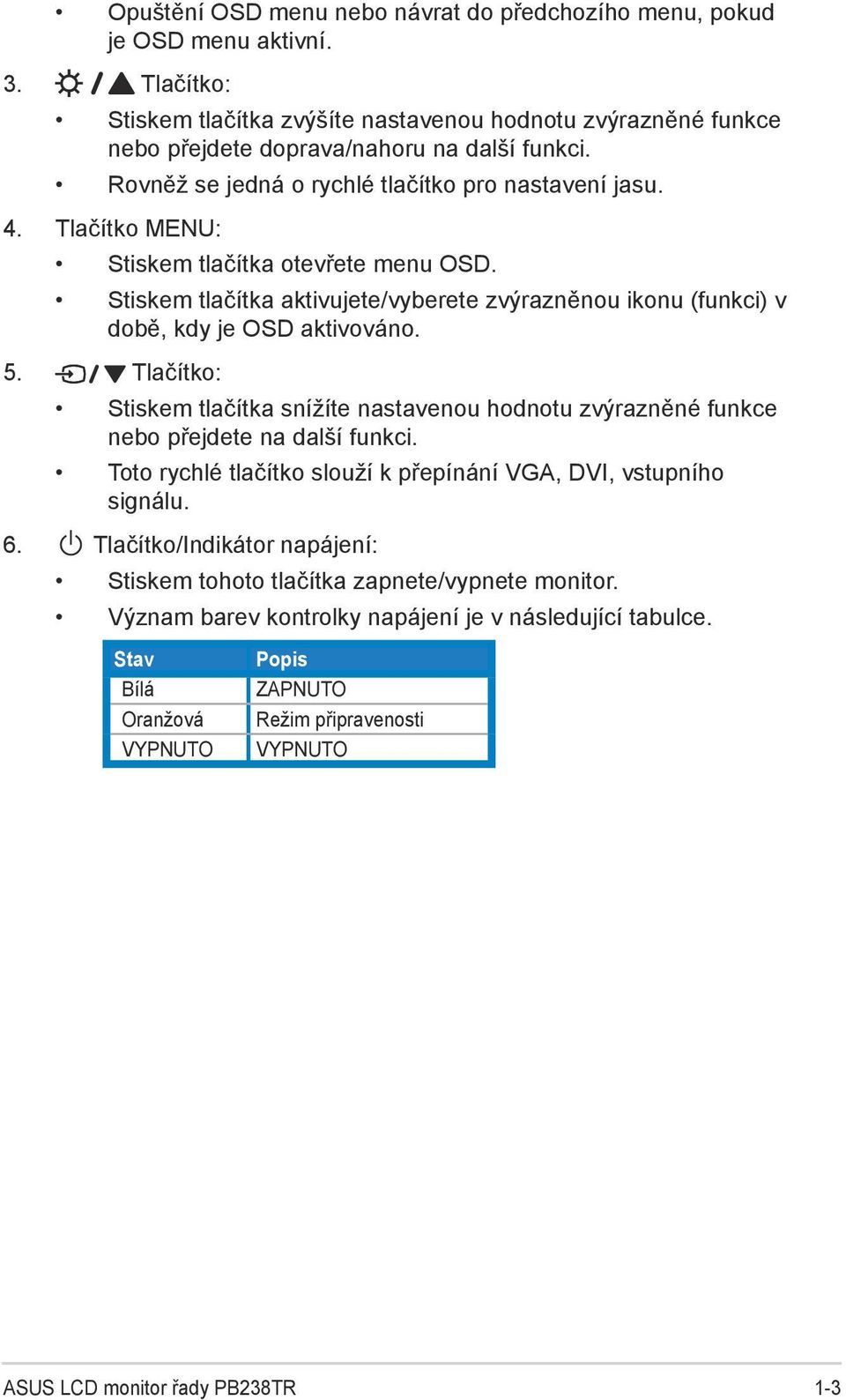 Stiskem tlačítka aktivujete/vyberete zvýrazněnou ikonu (funkci) v době, kdy je OSD aktivováno. 5. Tlačítko: Stiskem tlačítka snížíte nastavenou hodnotu zvýrazněné funkce nebo přejdete na další funkci.