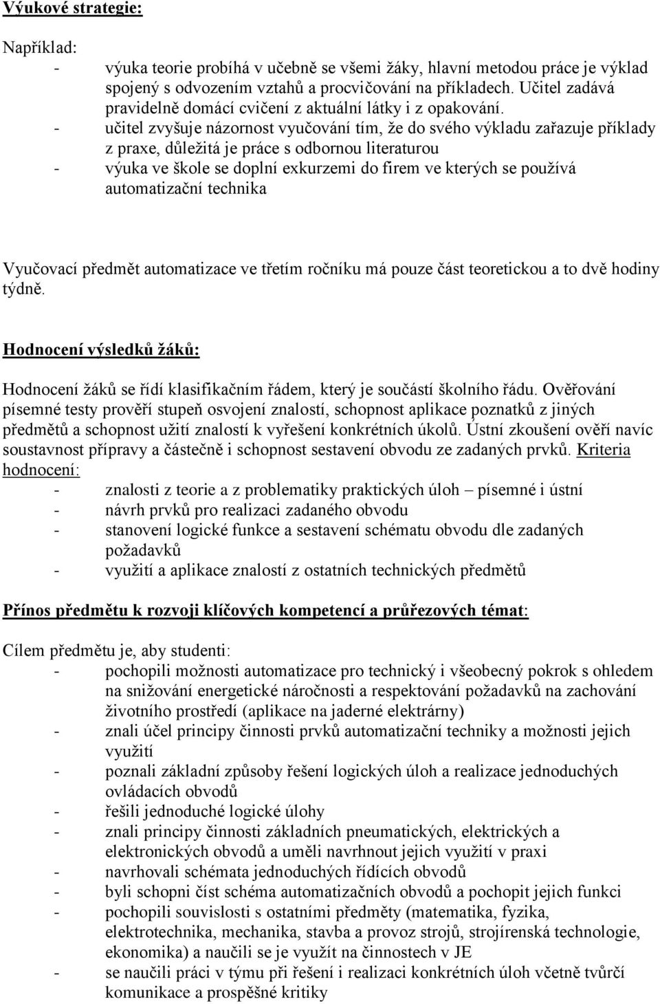 - učitel zvyšuje názornost vyučování tím, ţe do svého výkladu zařazuje příklady z praxe, důleţitá je práce s odbornou literaturou - výuka ve škole se doplní exkurzemi do firem ve kterých se pouţívá