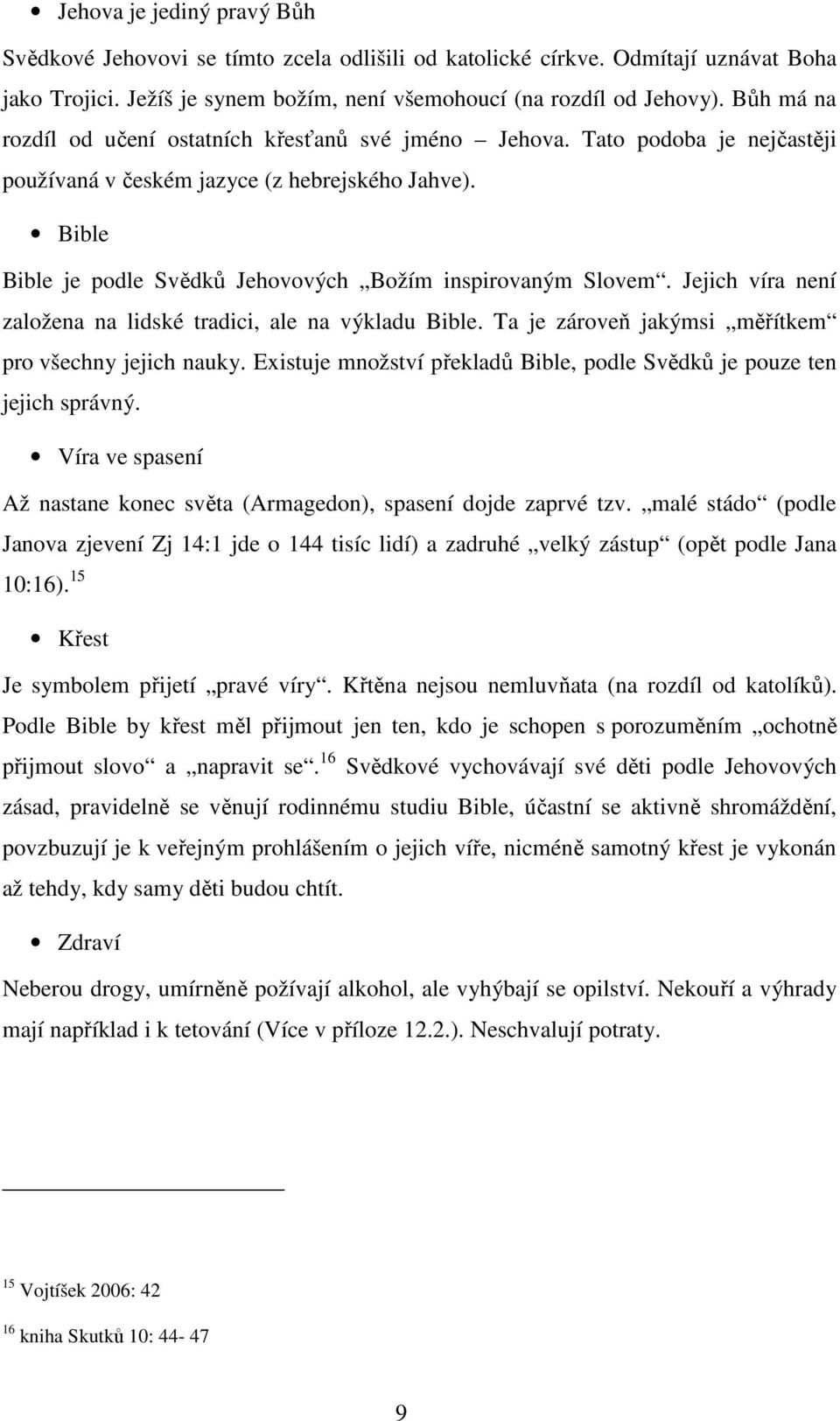 Bible Bible je podle Svědků Jehovových Božím inspirovaným Slovem. Jejich víra není založena na lidské tradici, ale na výkladu Bible. Ta je zároveň jakýmsi měřítkem pro všechny jejich nauky.