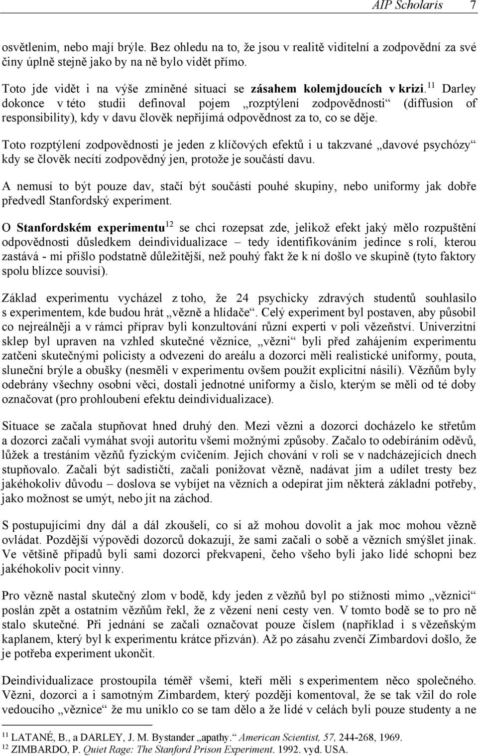 11 Darley dokonce v této studii definoval pojem rozptýlení zodpovědnosti (diffusion of responsibility), kdy v davu člověk nepřijímá odpovědnost za to, co se děje.