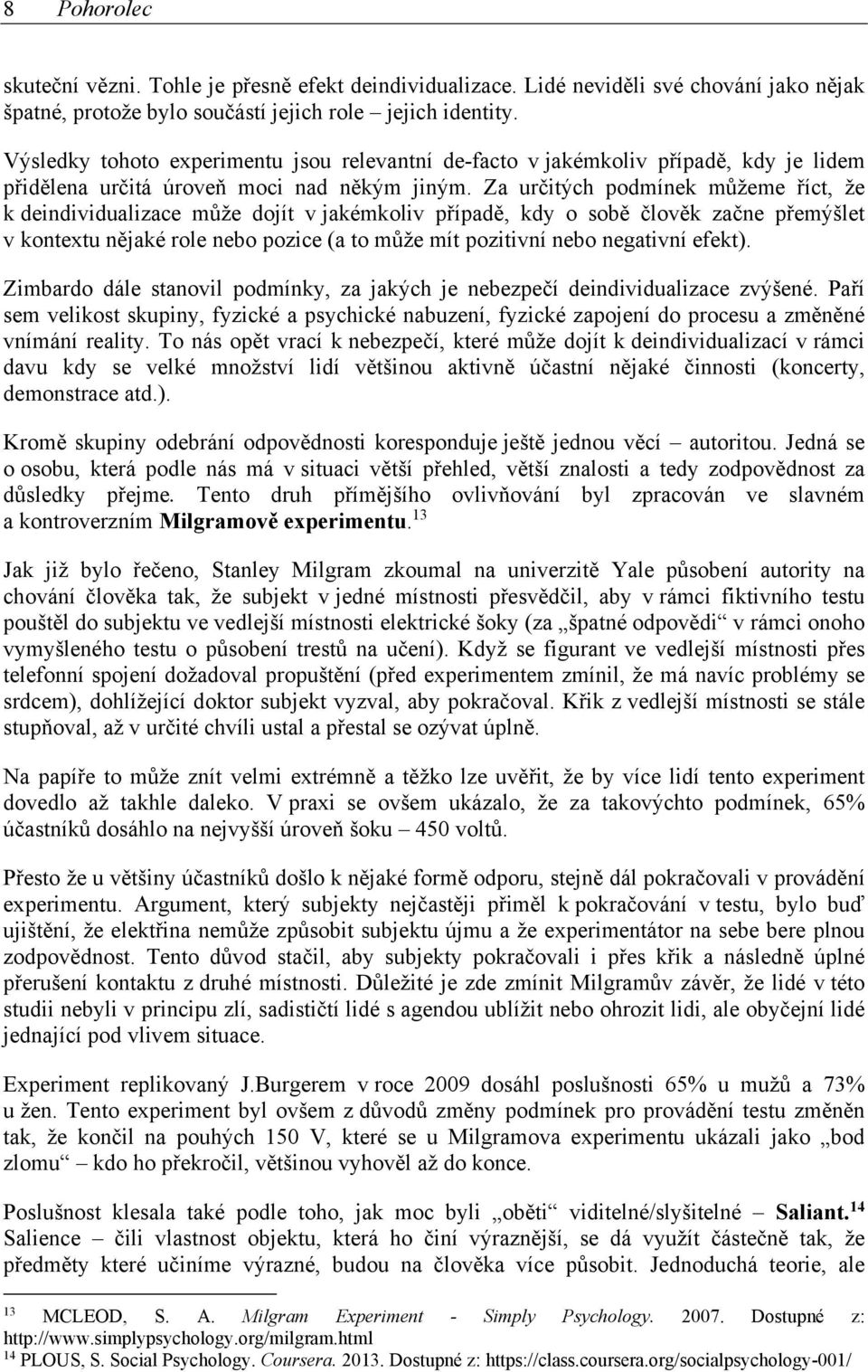 Za určitých podmínek můžeme říct, že k deindividualizace může dojít v jakémkoliv případě, kdy o sobě člověk začne přemýšlet v kontextu nějaké role nebo pozice (a to může mít pozitivní nebo negativní