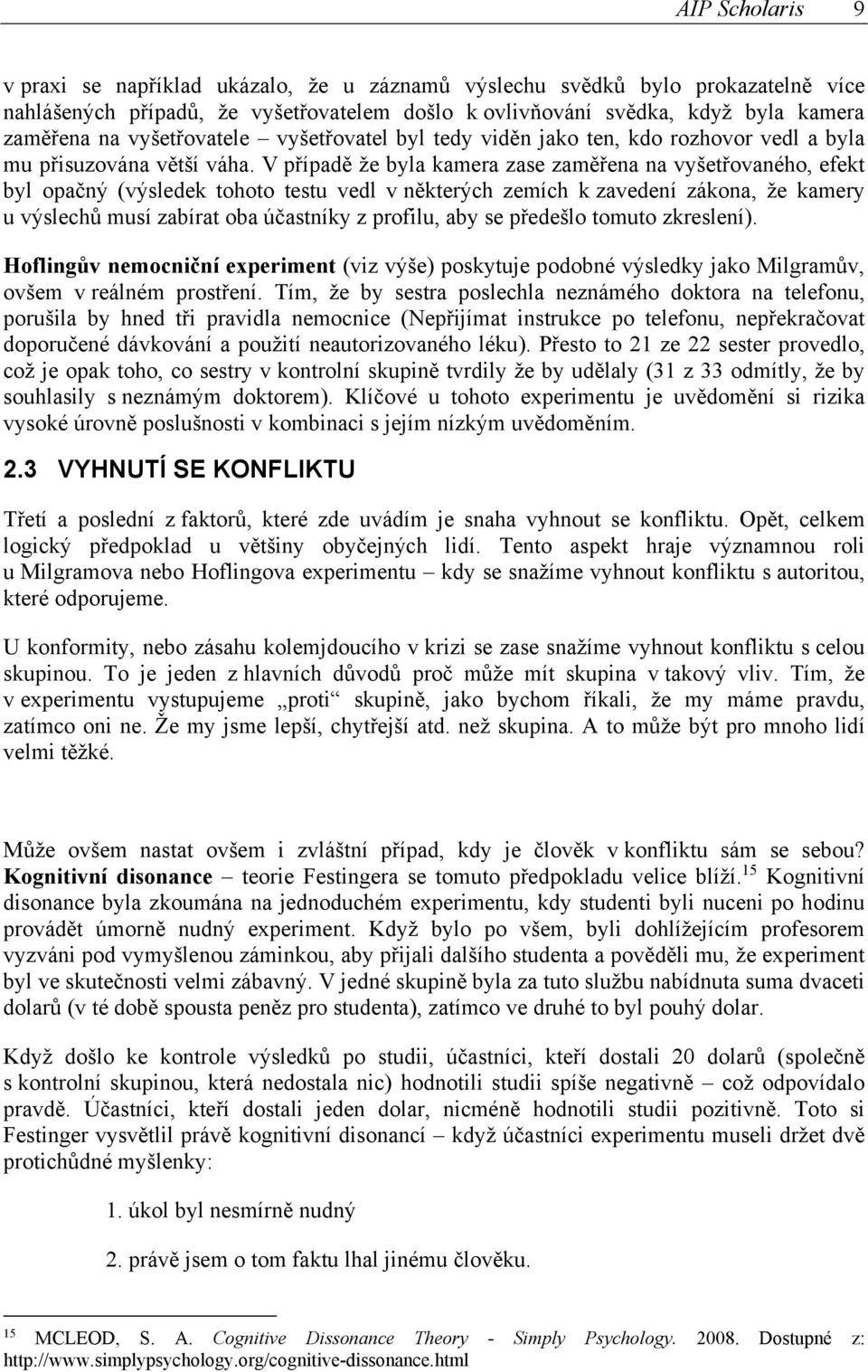 V případě že byla kamera zase zaměřena na vyšetřovaného, efekt byl opačný (výsledek tohoto testu vedl v některých zemích k zavedení zákona, že kamery u výslechů musí zabírat oba účastníky z profilu,