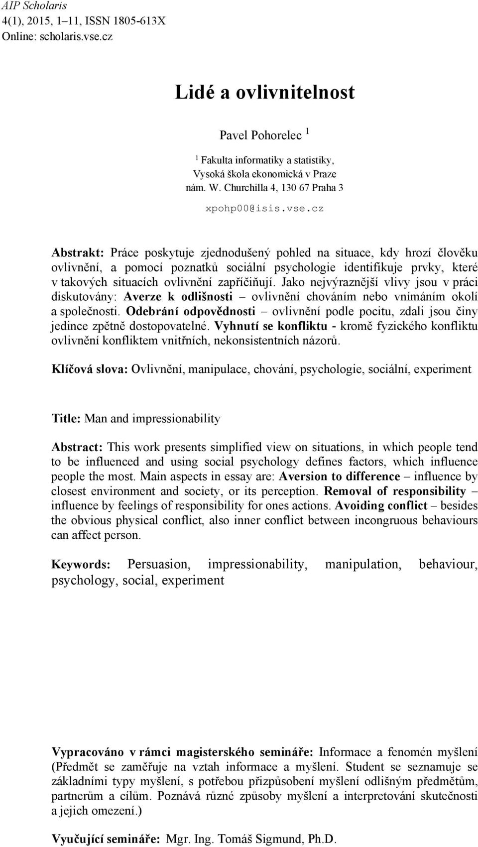 cz Abstrakt: Práce poskytuje zjednodušený pohled na situace, kdy hrozí člověku ovlivnění, a pomocí poznatků sociální psychologie identifikuje prvky, které v takových situacích ovlivnění zapříčiňují.