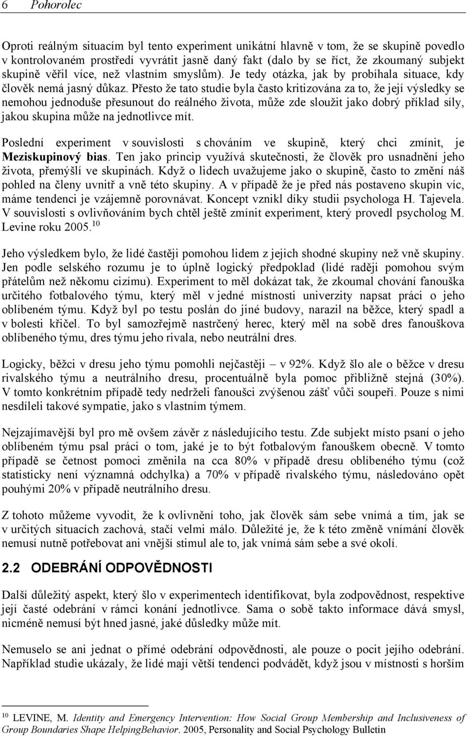 Přesto že tato studie byla často kritizována za to, že její výsledky se nemohou jednoduše přesunout do reálného života, může zde sloužit jako dobrý příklad síly, jakou skupina může na jednotlivce mít.