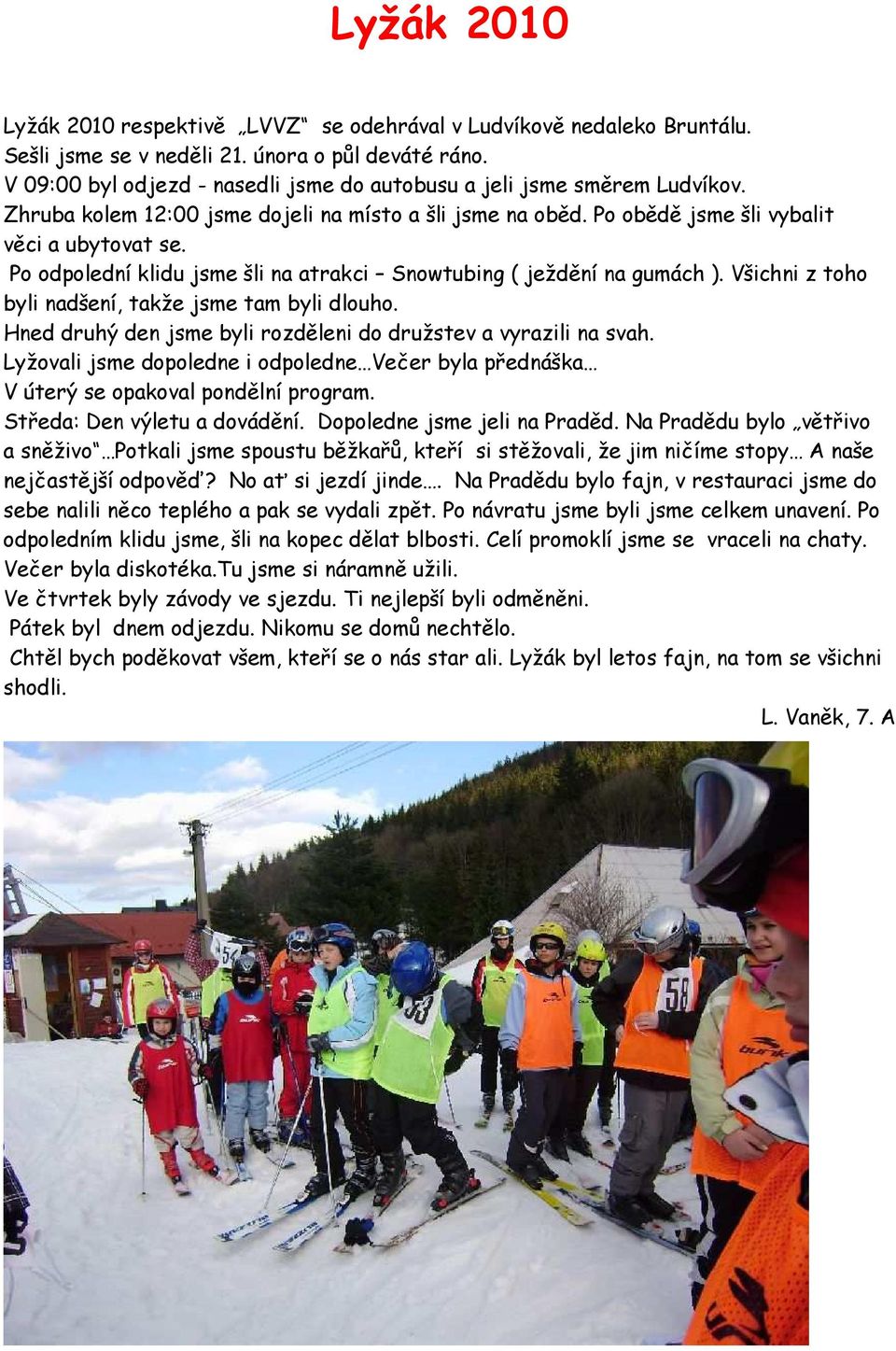 Po odpolední klidu jsme šli na atrakci Snowtubing ( ježdění na gumách ). Všichni z toho byli nadšení, takže jsme tam byli dlouho. Hned druhý den jsme byli rozděleni do družstev a vyrazili na svah.