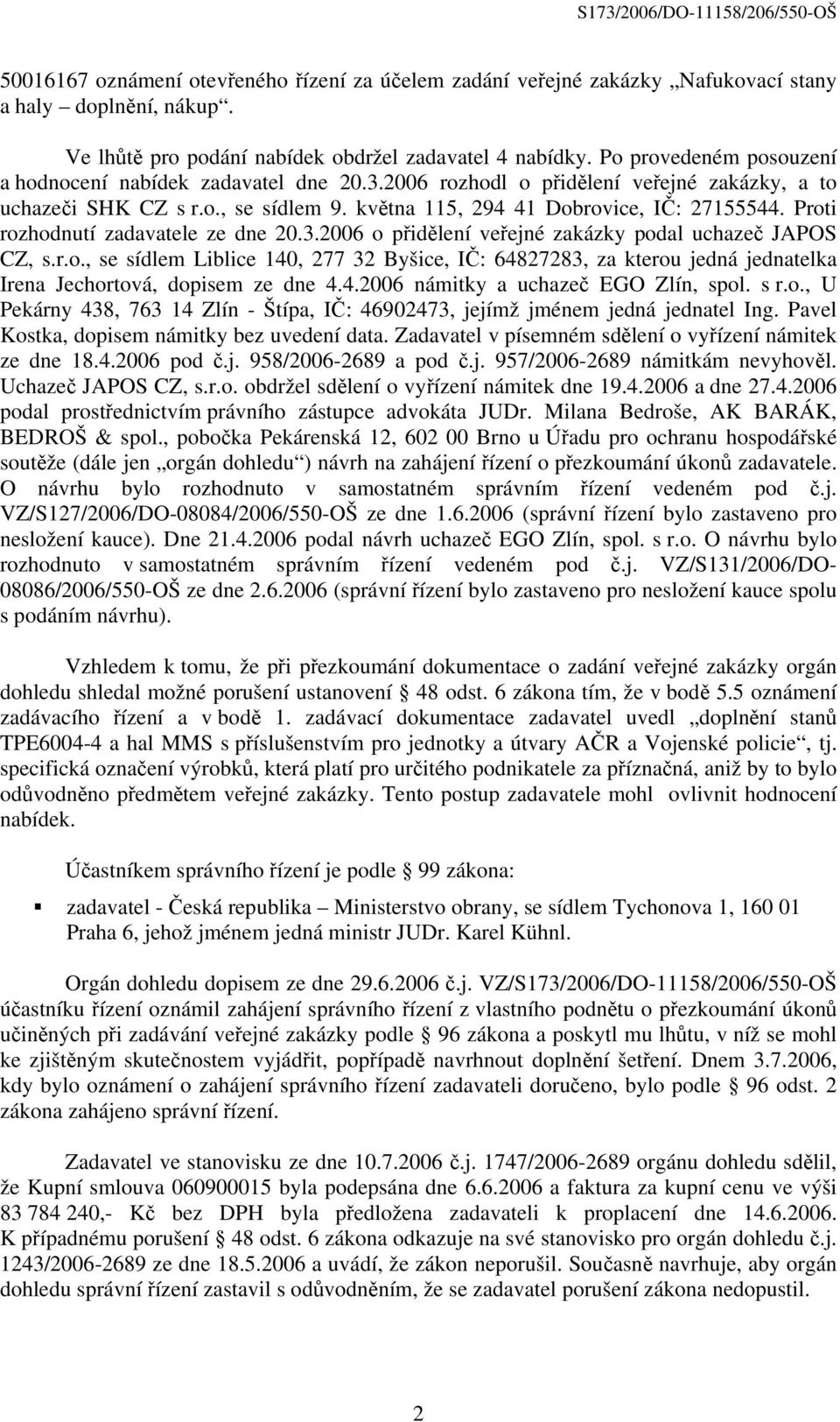 Proti rozhodnutí zadavatele ze dne 20.3.2006 o přidělení veřejné zakázky podal uchazeč JAPOS CZ, s.r.o., se sídlem Liblice 140, 277 32 Byšice, IČ: 64827283, za kterou jedná jednatelka Irena Jechortová, dopisem ze dne 4.