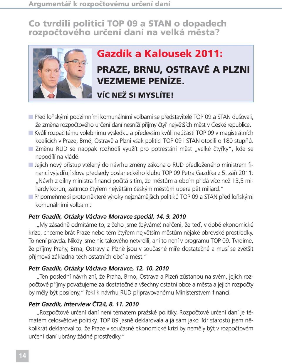 Kvůli rozpačitému volebnímu výsledku a především kvůli neúčasti TOP 09 v magistrátních koalicích v Praze, Brně, Ostravě a Plzni však politici TOP 09 i STAN otočili o 180 stupňů.