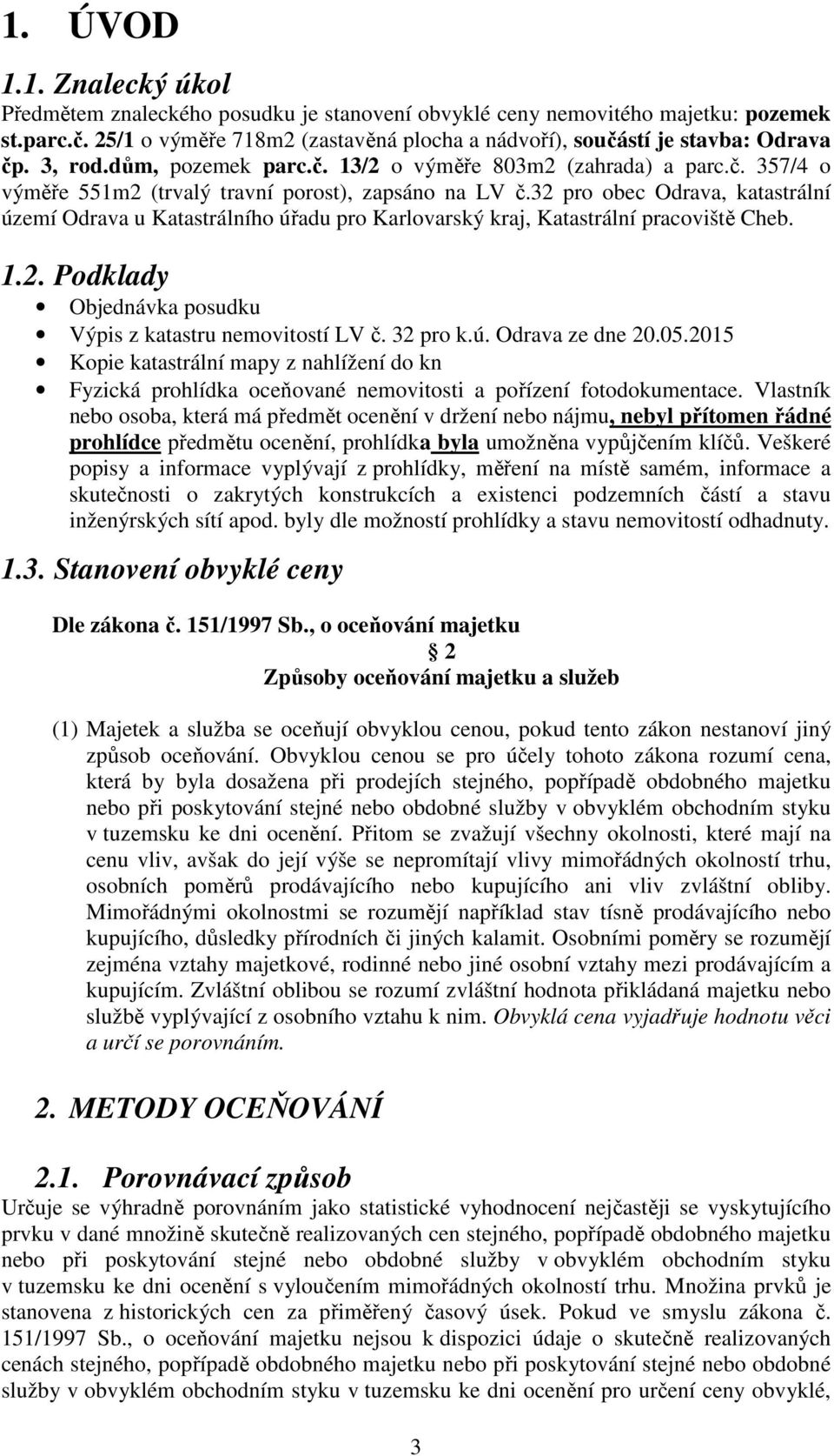 32 pro obec Odrava, katastrální území Odrava u Katastrálního úřadu pro Karlovarský kraj, Katastrální pracoviště Cheb. 1.2. Podklady Objednávka posudku Výpis z katastru nemovitostí LV č. 32 pro k.ú. Odrava ze dne 20.