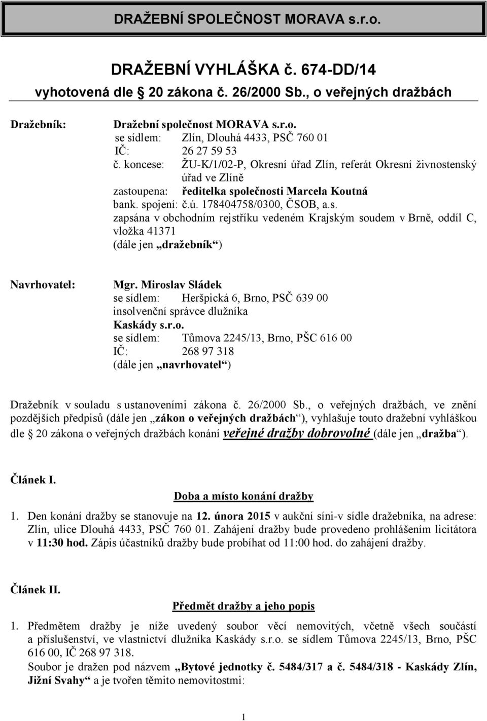 Miroslav Sládek se sídlem: Heršpická 6, Brno, PSČ 639 00 insolvenční správce dlužníka Kaskády s.r.o. se sídlem: Tůmova 2245/13, Brno, PŠC 616 00 IČ: 268 97 318 (dále jen navrhovatel ) Dražebník v souladu s ustanoveními zákona č.