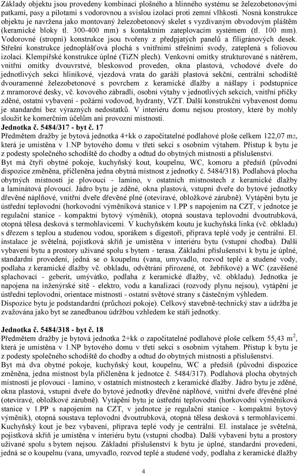 Vodorovné (stropní) konstrukce jsou tvořeny z předpjatých panelů a filigránových desek. Střešní konstrukce jednoplášťová plochá s vnitřními střešními svody, zateplená s foliovou izolací.