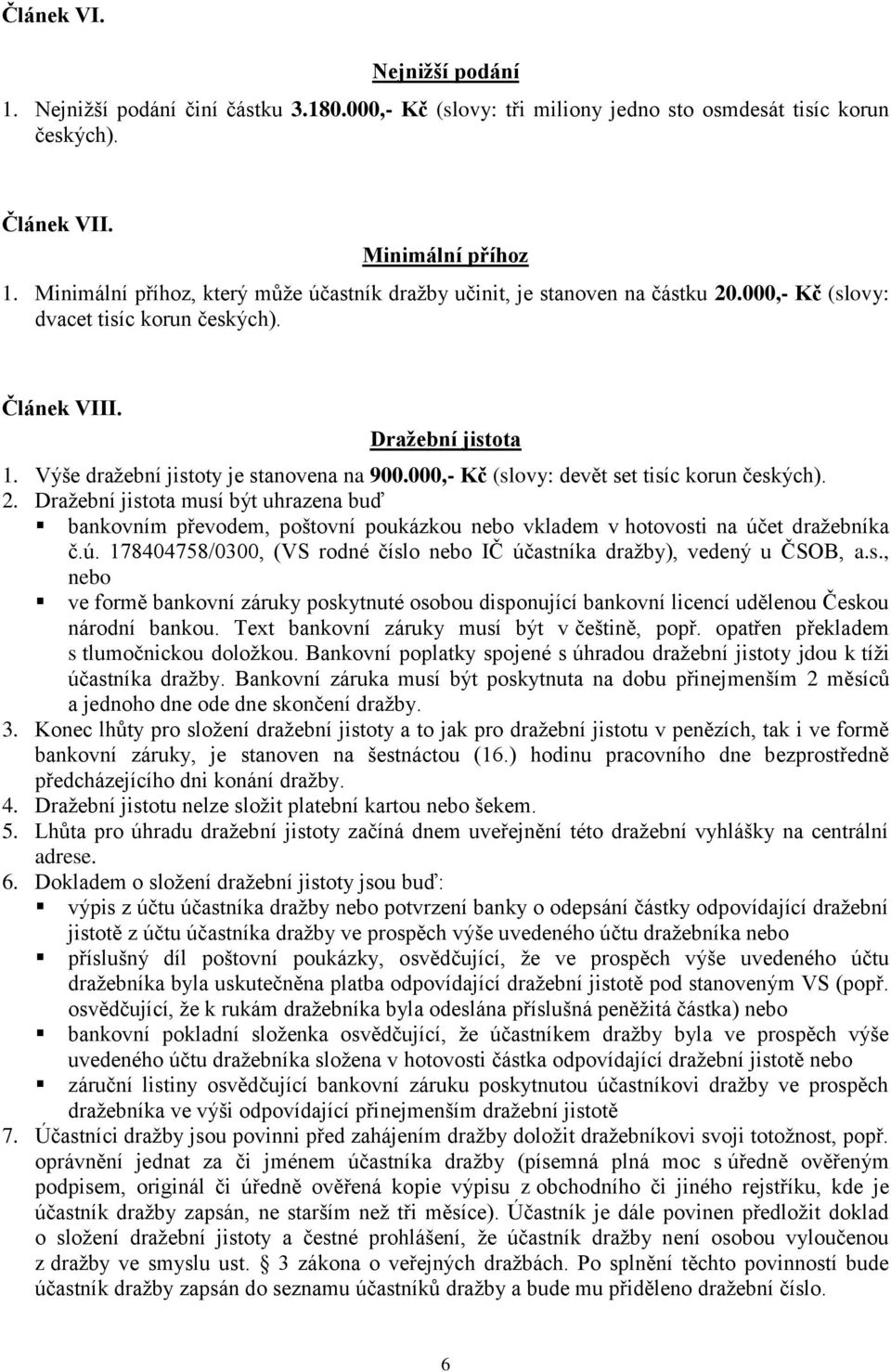 000,- Kč (slovy: devět set tisíc korun českých). 2. Dražební jistota musí být uhrazena buď bankovním převodem, poštovní poukázkou nebo vkladem v hotovosti na úč