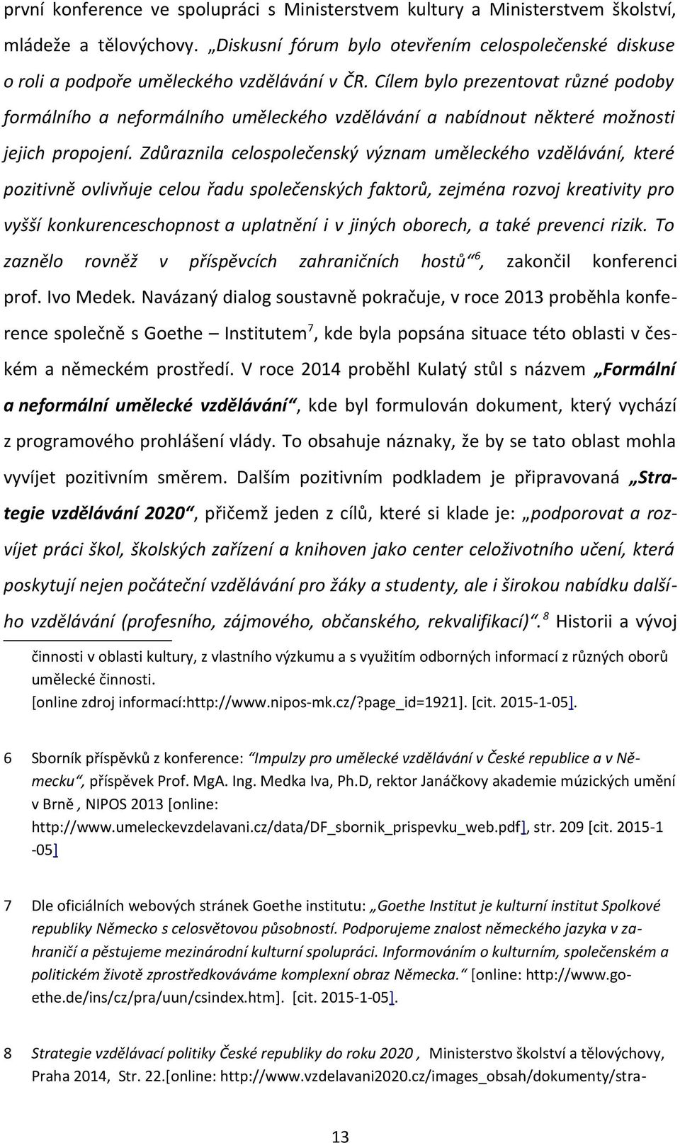 Cílem bylo prezentovat různé podoby formálního a neformálního uměleckého vzdělávání a nabídnout některé možnosti jejich propojení.