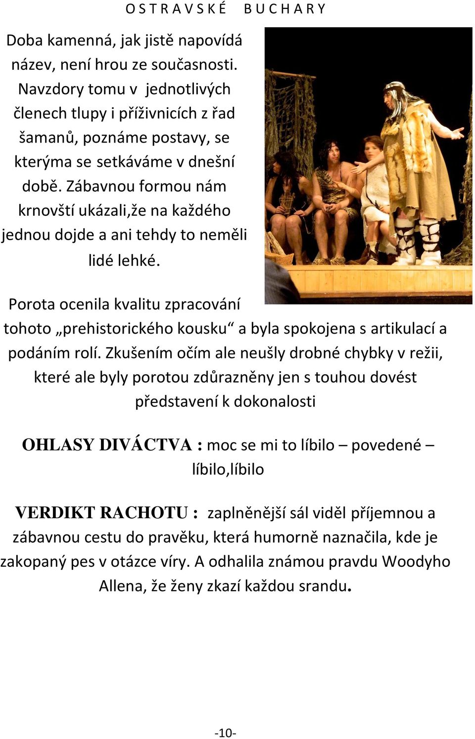 Porota ocenila kvalitu zpracování tohoto prehistorického kousku a byla spokojena s artikulací a podáním rolí.