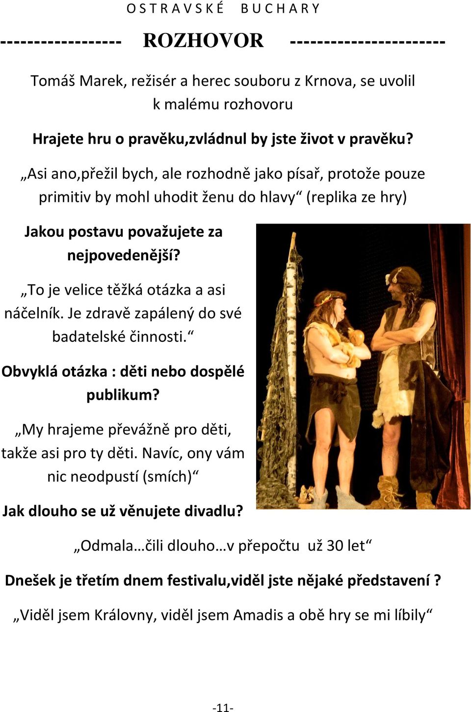 To je velice těžká otázka a asi náčelník. Je zdravě zapálený do své badatelské činnosti. Obvyklá otázka : děti nebo dospělé publikum? My hrajeme převážně pro děti, takže asi pro ty děti.