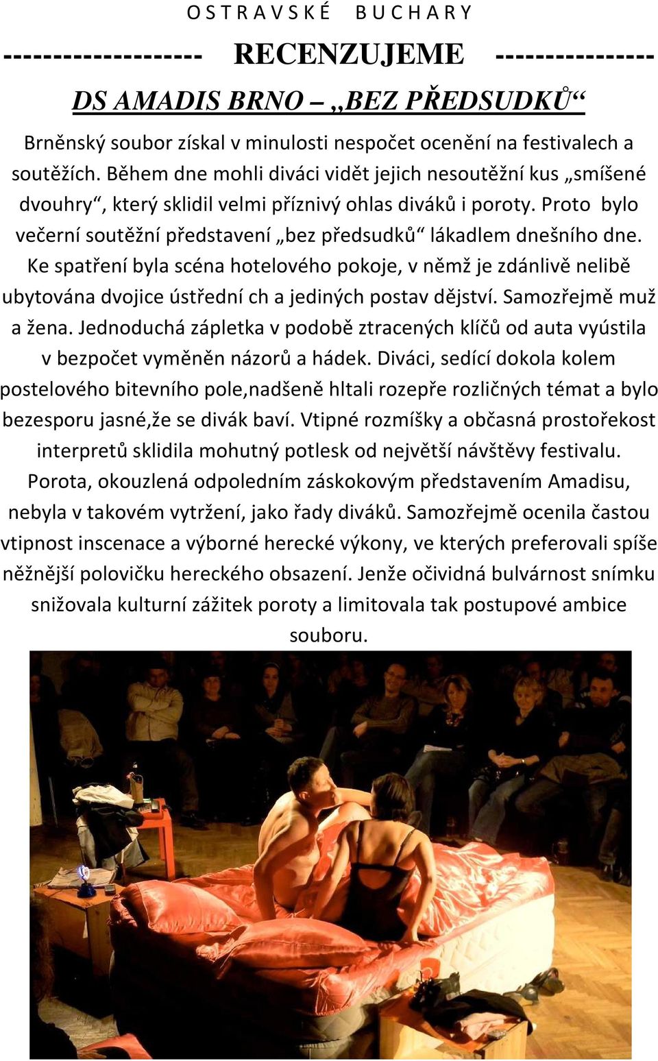 Ke spatření byla scéna hotelového pokoje, v němž je zdánlivě nelibě ubytována dvojice ústřední ch a jediných postav dějství. Samozřejmě muž a žena.