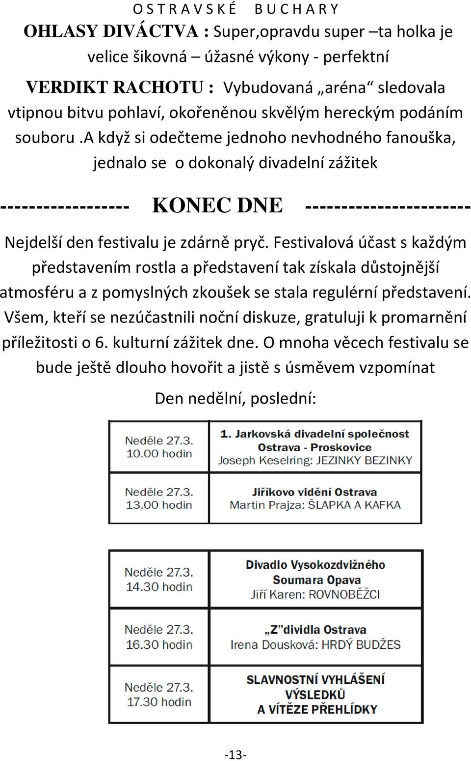 a když si odečteme jednoho nevhodného fanouška, jednalo se o dokonalý divadelní zážitek ------------------ KONEC DNE ----------------------- Nejdelší den festivalu je zdárně pryč.