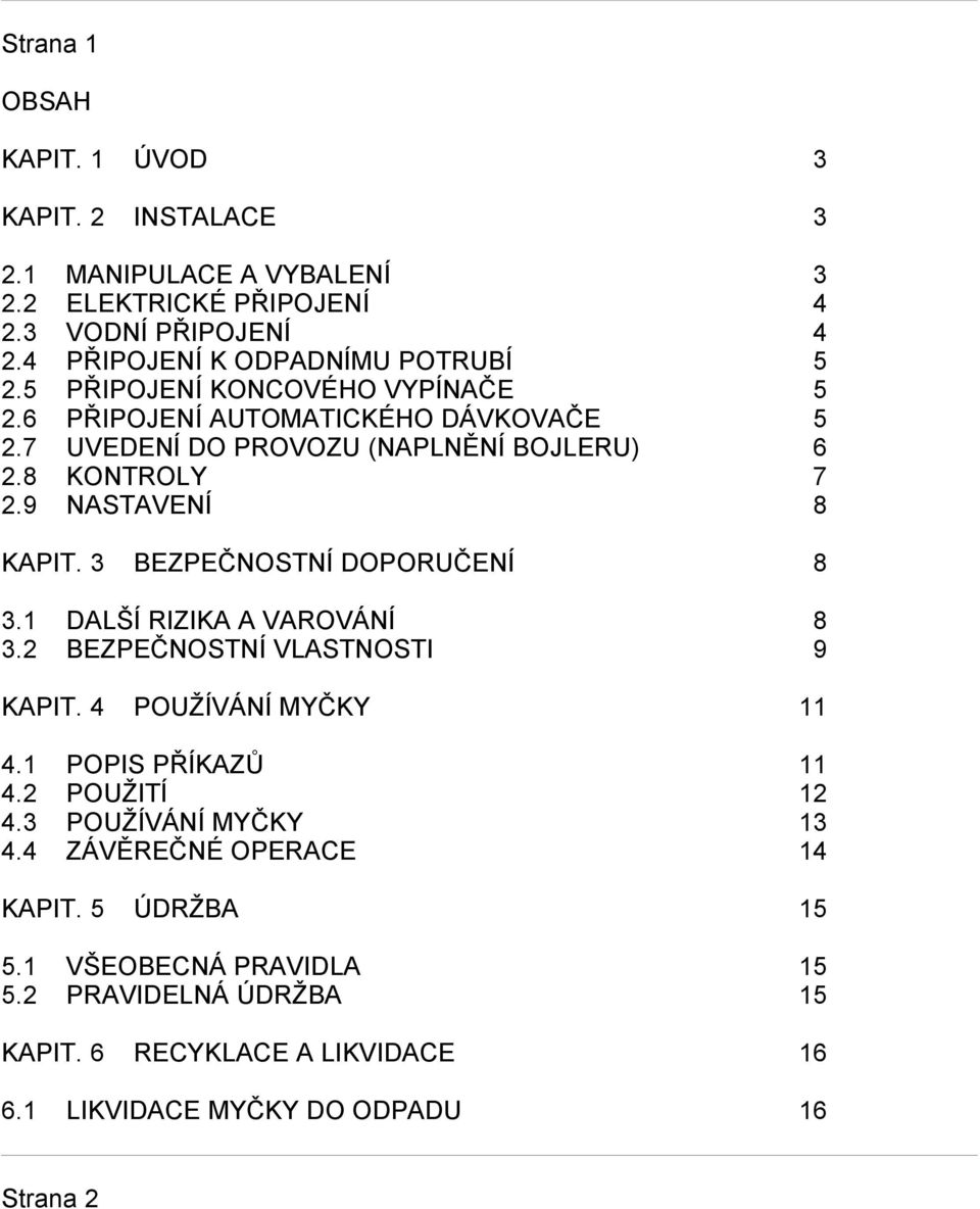 3 BEZPEČNOSTNÍ DOPORUČENÍ 8 3.1 DALŠÍ RIZIKA A VAROVÁNÍ 8 3.2 BEZPEČNOSTNÍ VLASTNOSTI 9 KAPIT. 4 POUŽÍVÁNÍ MYČKY 11 4.1 POPIS PŘÍKAZŮ 11 4.2 POUŽITÍ 12 4.