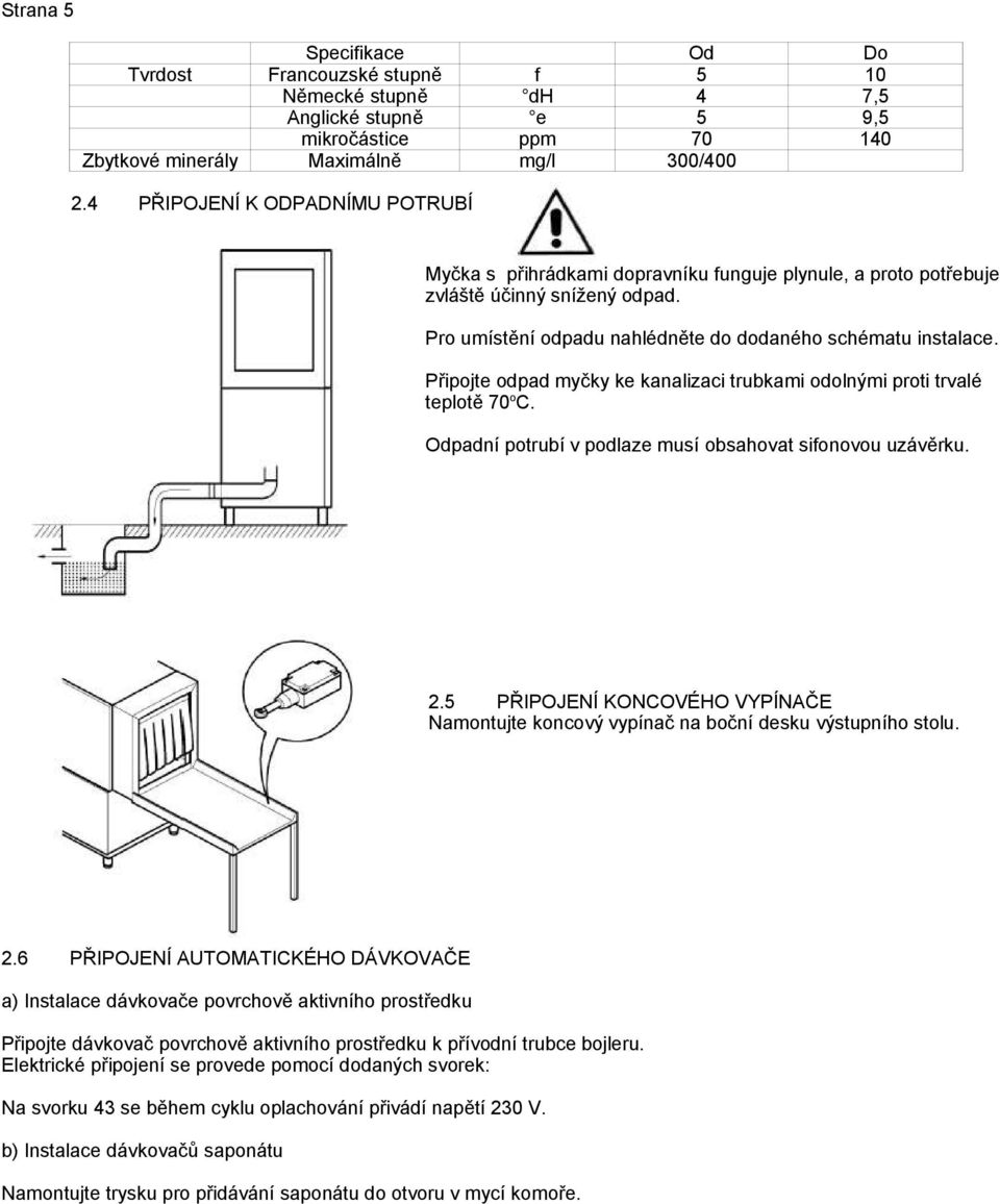Připojte odpad myčky ke kanalizaci trubkami odolnými proti trvalé teplotě 70 o C. Odpadní potrubí v podlaze musí obsahovat sifonovou uzávěrku. 2.