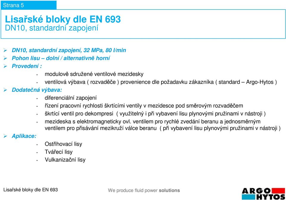 v mezidesce pod směrovým rozvaděčem škrtící ventil pro dekompresi ( využitelný i při vybavení lisu plynovými pružinami v nástroji ) mezideska s elektromagneticky ovl.